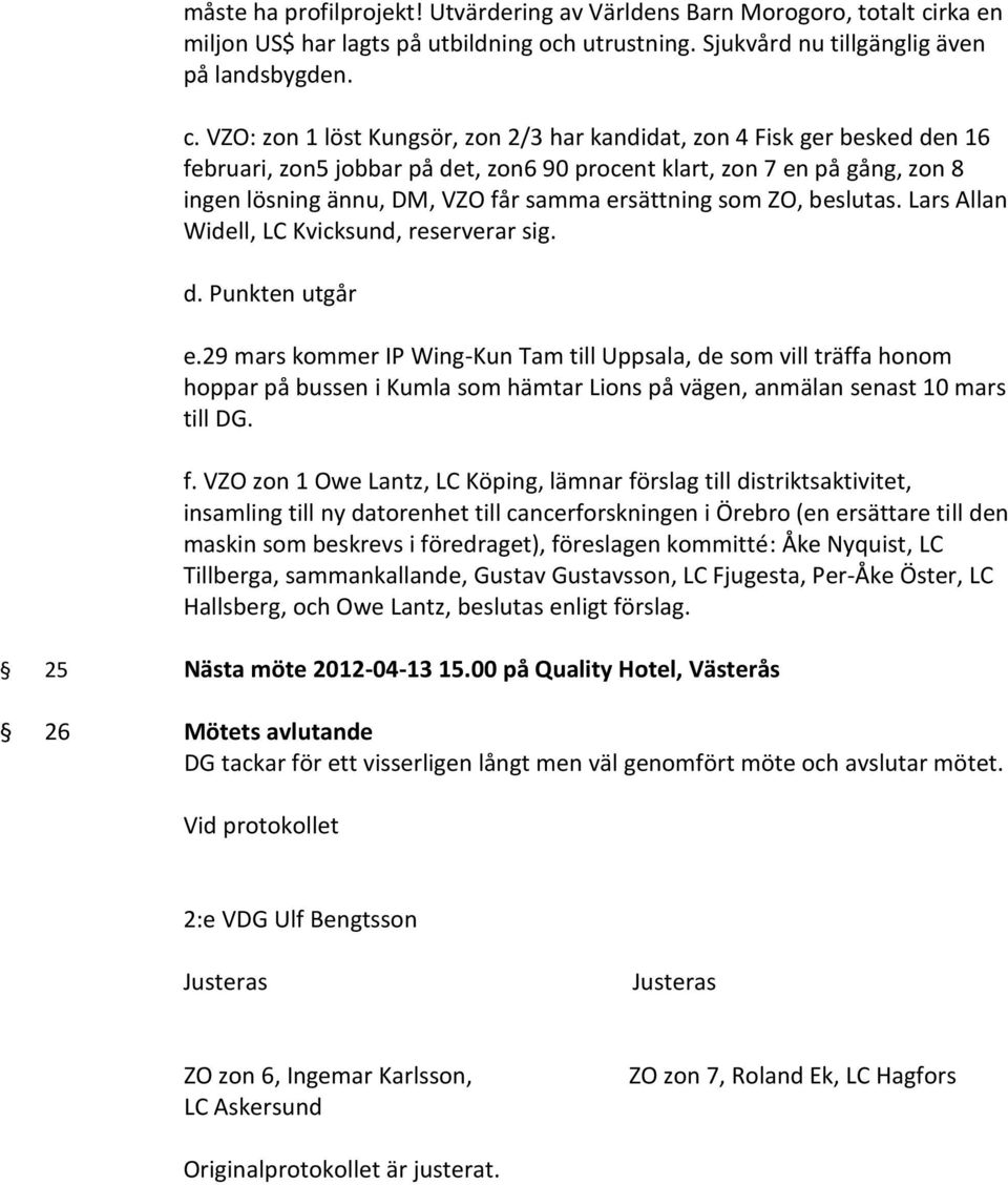 VZO: zon 1 löst Kungsör, zon 2/3 har kandidat, zon 4 Fisk ger besked den 16 februari, zon5 jobbar på det, zon6 90 procent klart, zon 7 en på gång, zon 8 ingen lösning ännu, DM, VZO får samma