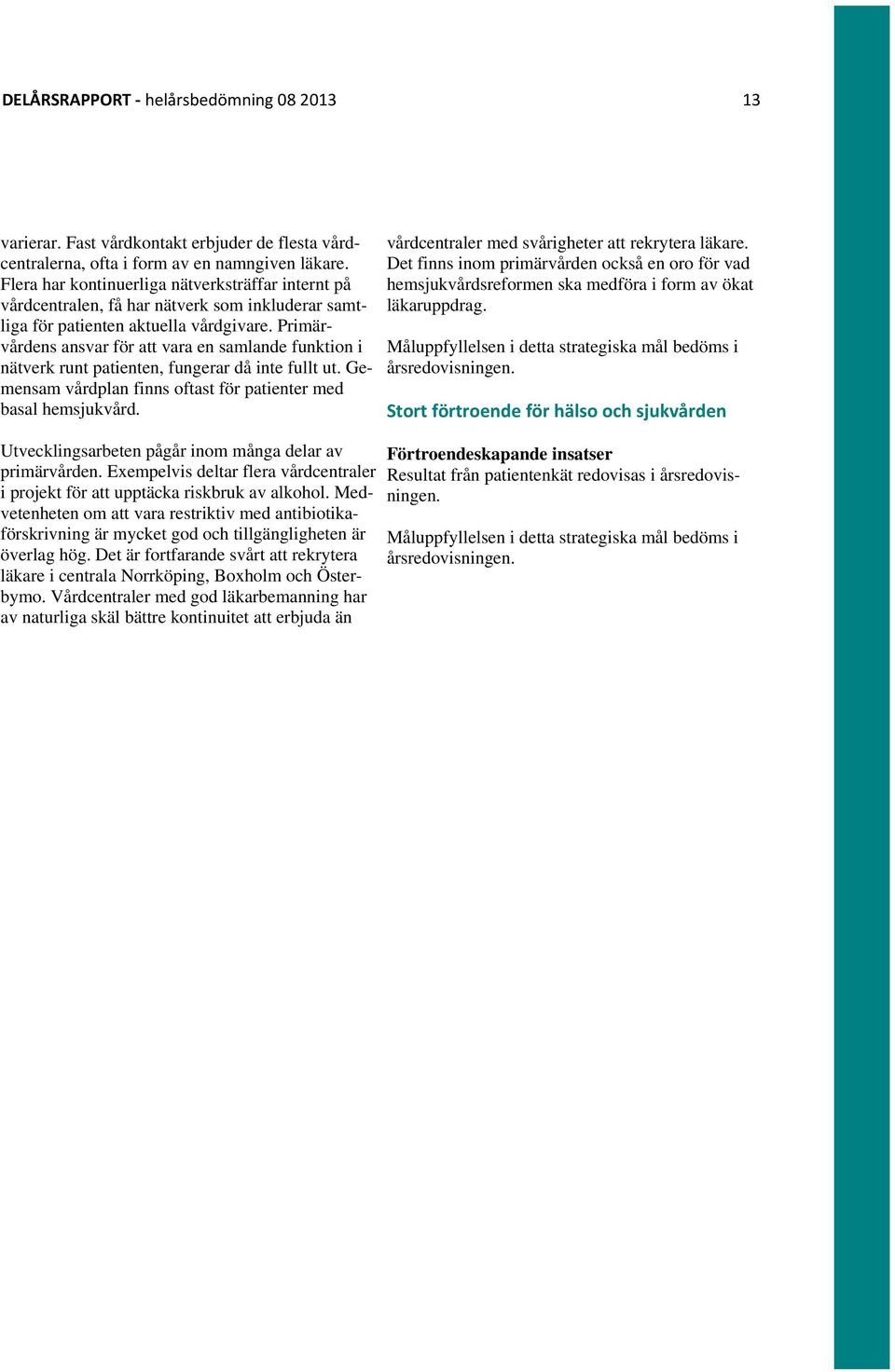 Primärvårdens ansvar för att vara en samlande funktion i nätverk runt patienten, fungerar då inte fullt ut. Gemensam vårdplan finns oftast för patienter med basal hemsjukvård.