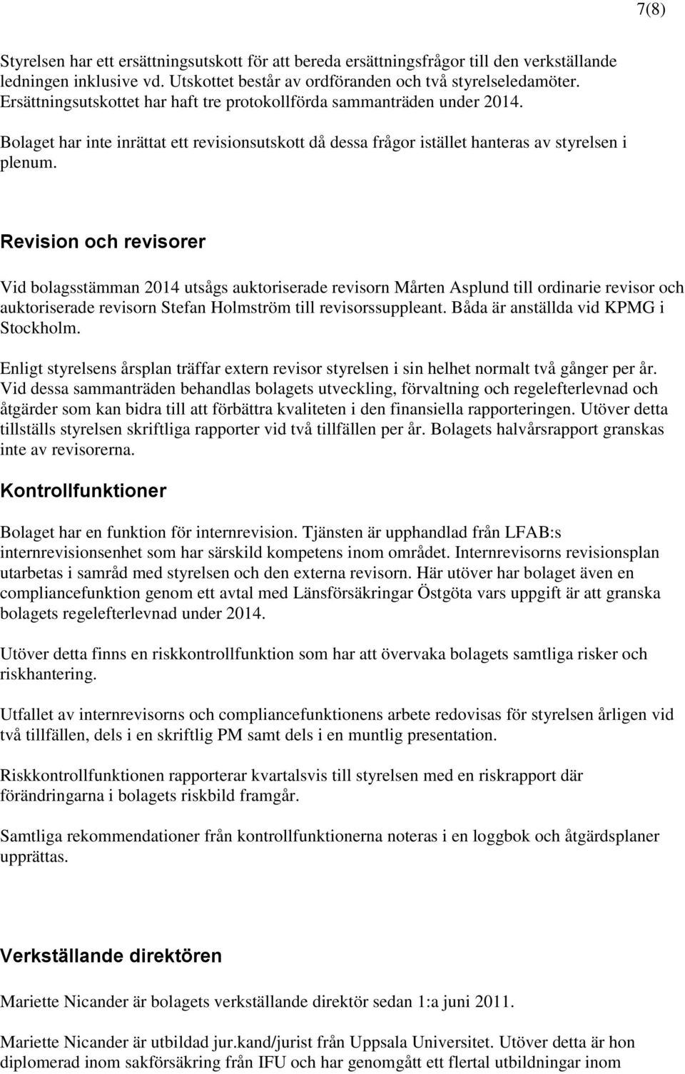 Revision och revisorer Vid bolagsstämman 2014 utsågs auktoriserade revisorn Mårten Asplund till ordinarie revisor och auktoriserade revisorn Stefan Holmström till revisorssuppleant.