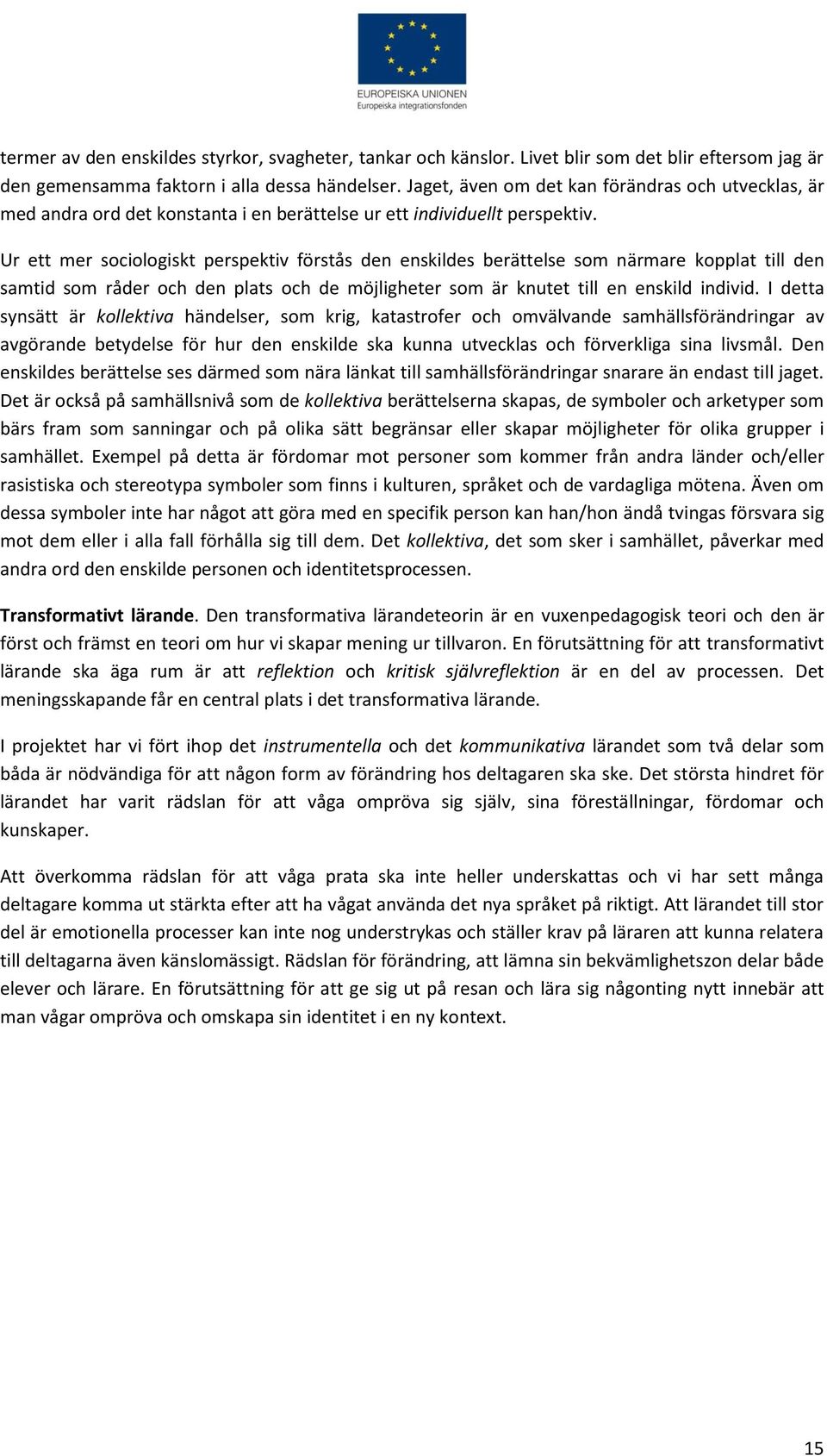 Ur ett mer sociologiskt perspektiv förstås den enskildes berättelse som närmare kopplat till den samtid som råder och den plats och de möjligheter som är knutet till en enskild individ.