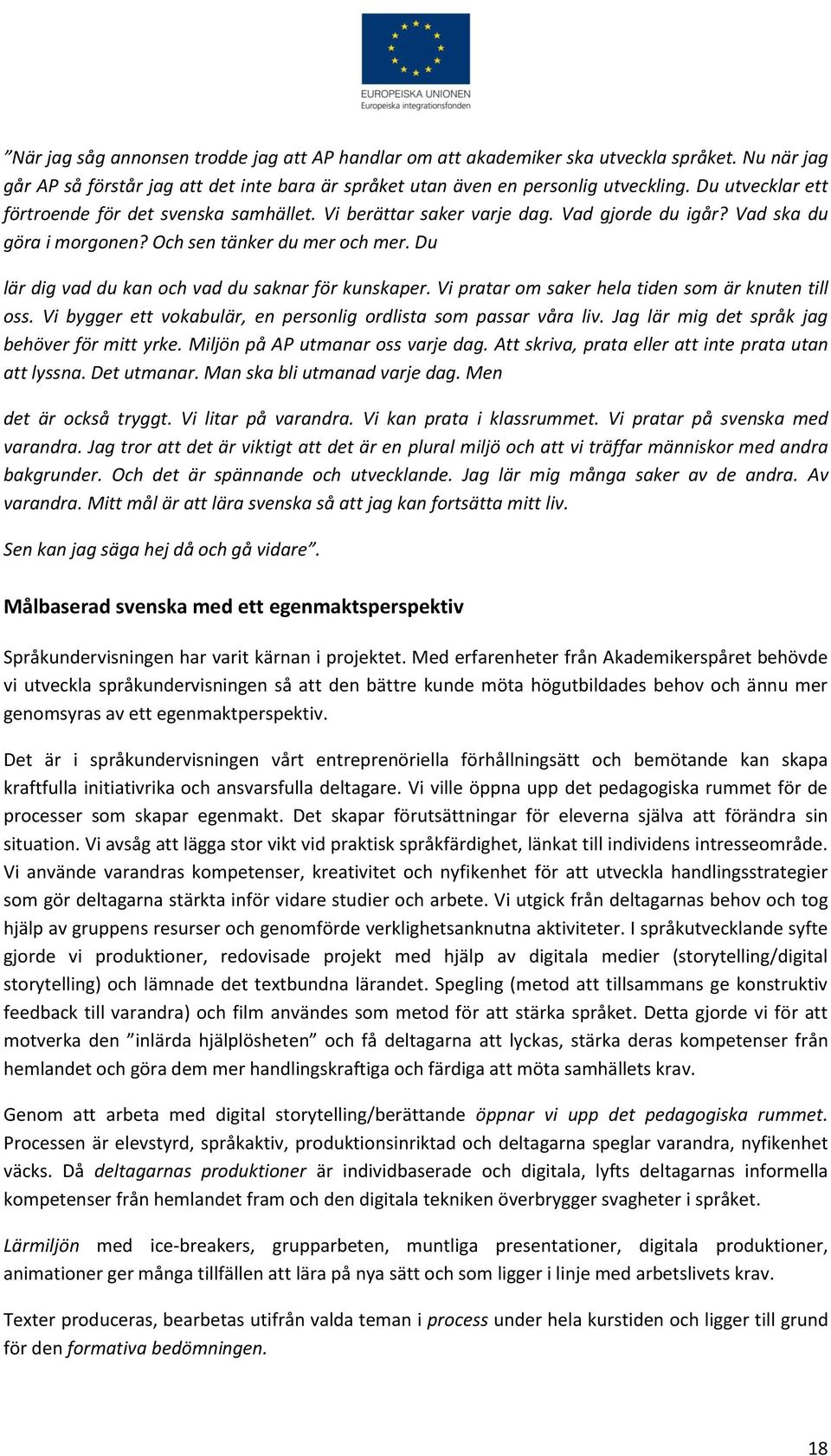 Du lär dig vad du kan och vad du saknar för kunskaper. Vi pratar om saker hela tiden som är knuten till oss. Vi bygger ett vokabulär, en personlig ordlista som passar våra liv.