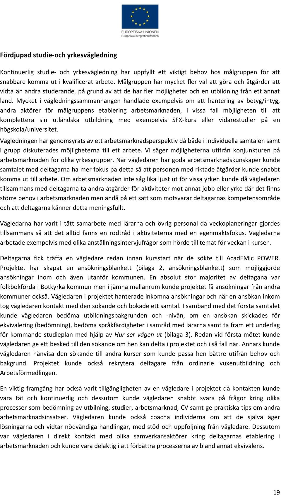 Mycket i vägledningssammanhangen handlade exempelvis om att hantering av betyg/intyg, andra aktörer för målgruppens etablering arbetsmarknaden, i vissa fall möjligheten till att komplettera sin