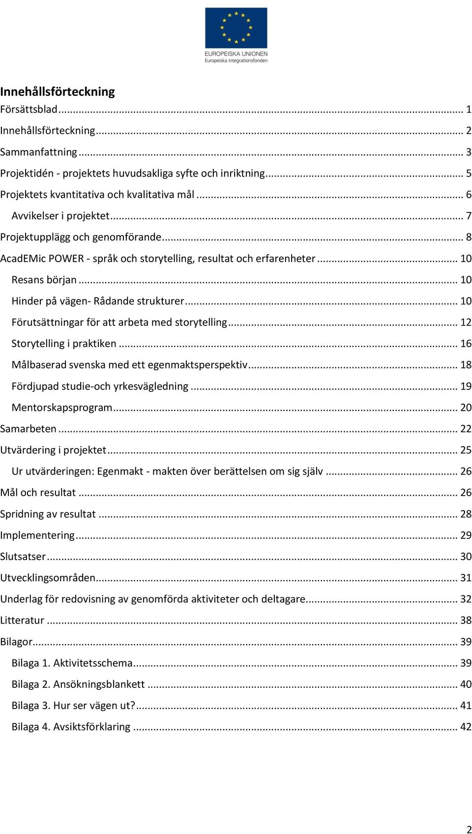 .. 10 Förutsättningar för att arbeta med storytelling... 12 Storytelling i praktiken... 16 Målbaserad svenska med ett egenmaktsperspektiv... 18 Fördjupad studie-och yrkesvägledning.