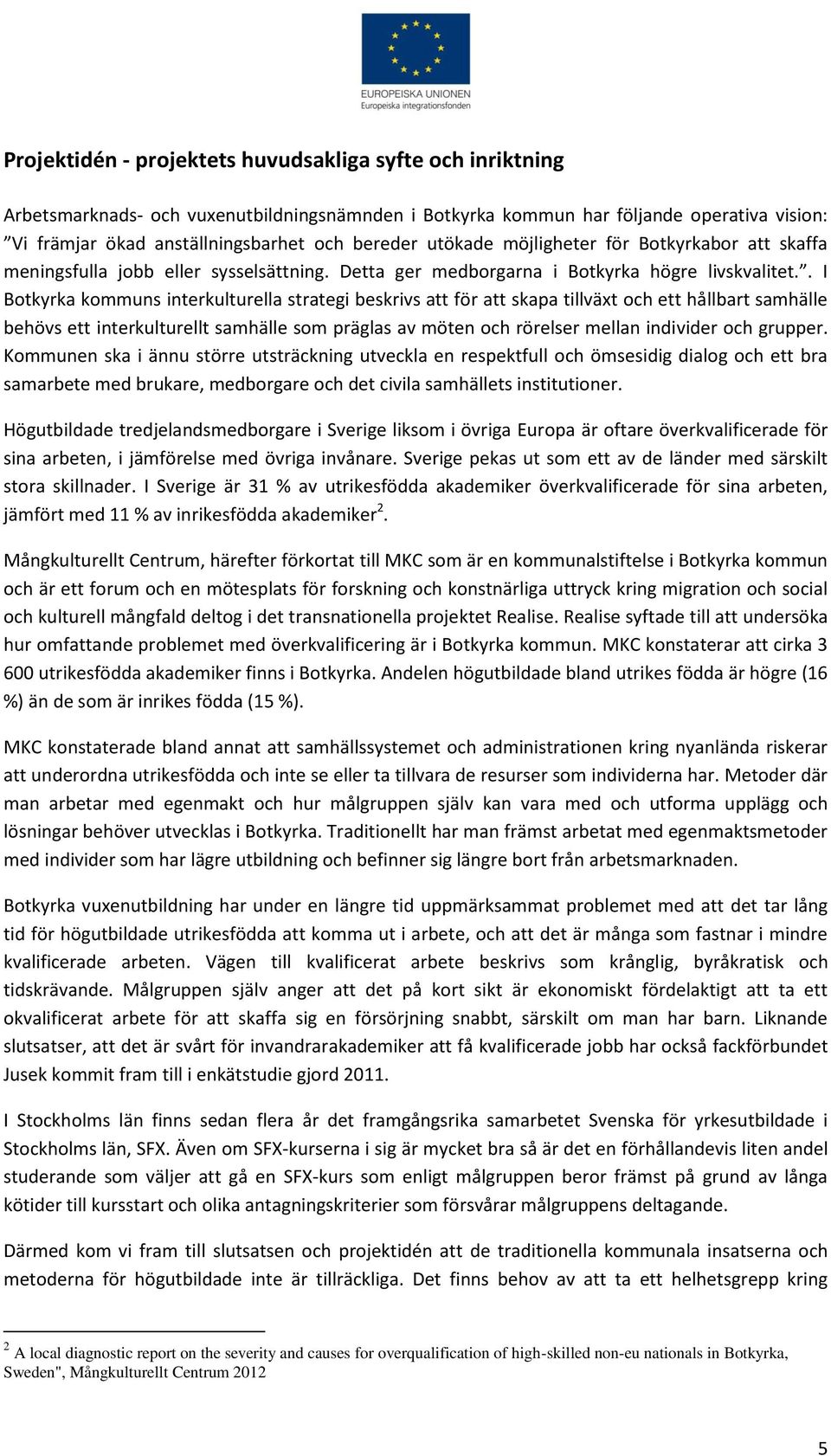 . I Botkyrka kommuns interkulturella strategi beskrivs att för att skapa tillväxt och ett hållbart samhälle behövs ett interkulturellt samhälle som präglas av möten och rörelser mellan individer och