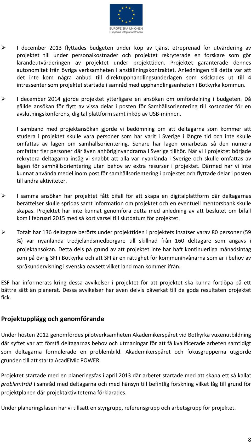 Anledningen till detta var att det inte kom några anbud till direktupphandlingsunderlagen som skickades ut till 4 intressenter som projektet startade i samråd med upphandlingsenheten i Botkyrka