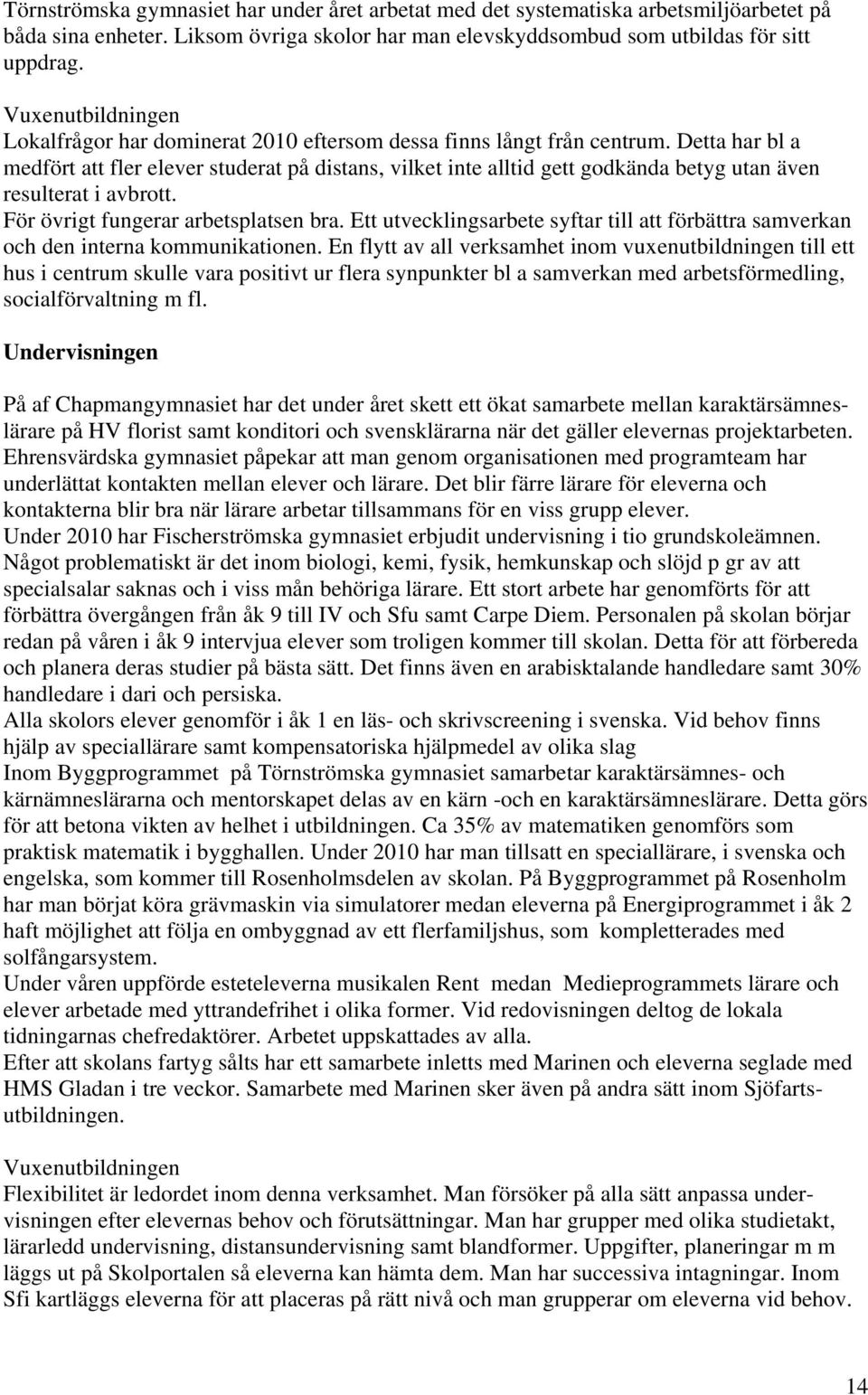 Detta har bl a medfört att fler elever studerat på distans, vilket inte alltid gett godkända betyg utan även resulterat i avbrott. För övrigt fungerar arbetsplatsen bra.