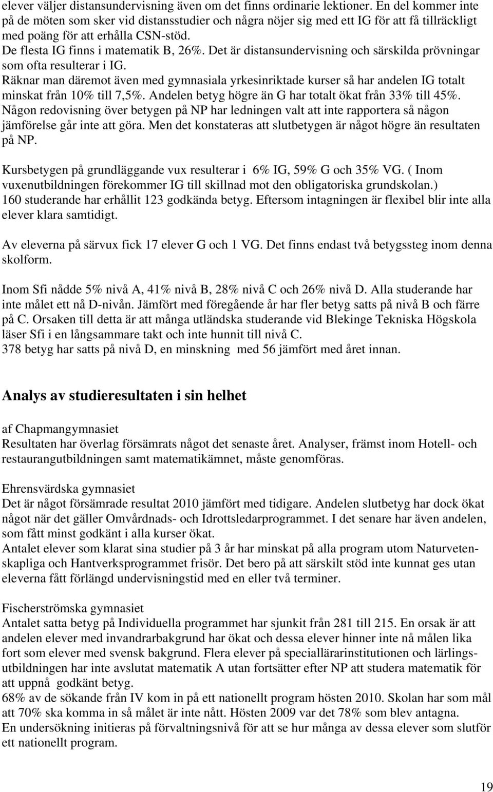 Det är distansundervisning och särskilda prövningar som ofta resulterar i IG. Räknar man däremot även med gymnasiala yrkesinriktade kurser så har andelen IG totalt minskat från 10% till 7,5%.