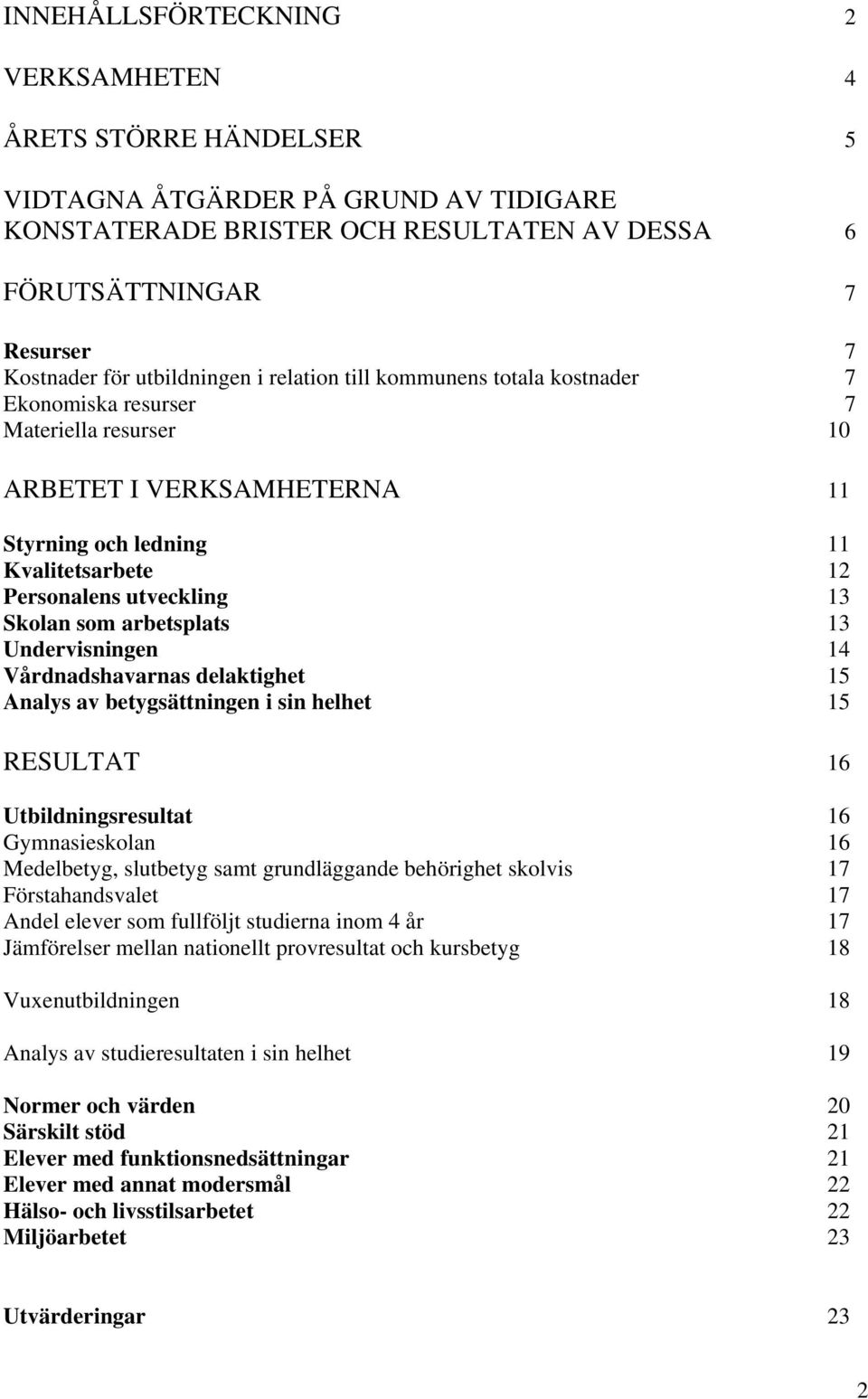 Skolan som arbetsplats 13 Undervisningen 14 Vårdnadshavarnas delaktighet 15 Analys av betygsättningen i sin helhet 15 RESULTAT 16 Utbildningsresultat 16 Gymnasieskolan 16 Medelbetyg, slutbetyg samt