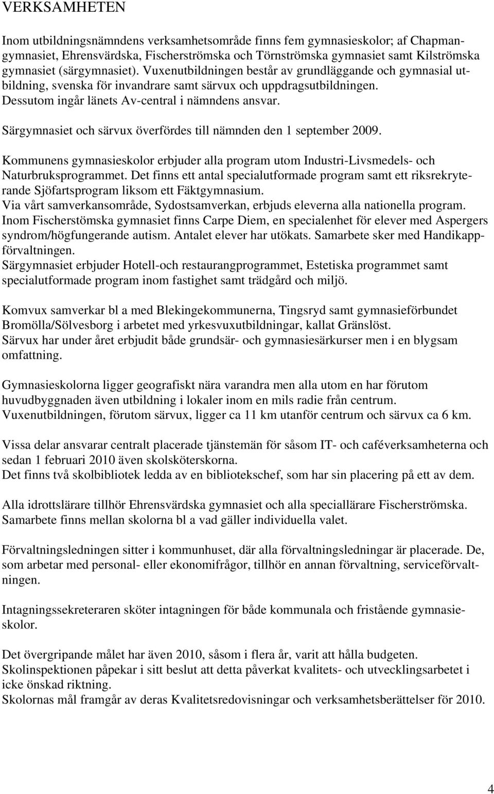 Särgymnasiet och särvux överfördes till nämnden den 1 september 2009. Kommunens gymnasieskolor erbjuder alla program utom Industri-Livsmedels- och Naturbruksprogrammet.