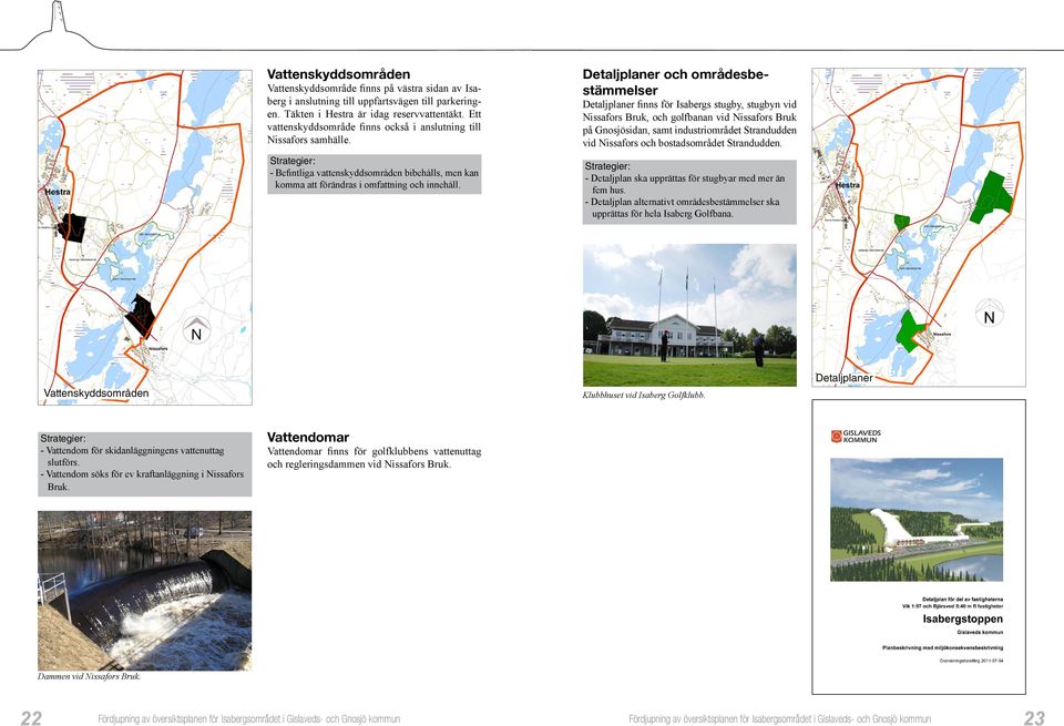 Detaljplaner och områdesbestämmelser Detaljplaner finns för Isabergs stugby, stugbyn vid Nissafors Bruk, och golfbanan vid Nissafors Bruk på Gnosjösidan, samt industriområdet Strandudden vid