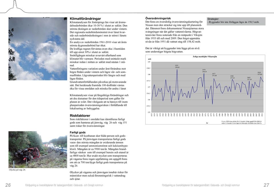 De kraftiga regnen förväntas även öka i framtiden till upp emot 30% i slutet av seklet. Snötillgången minskar avsevärt efterhand som klimatet blir varmare.