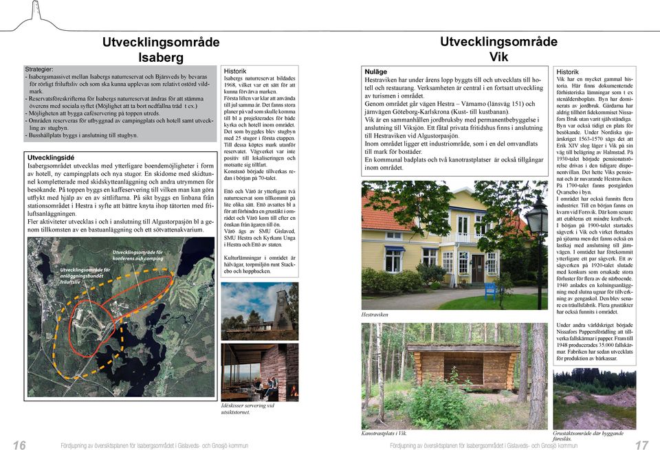 ) - Möjligheten att bygga caféservering på toppen utreds. - Områden reserveras för utbyggnad av campingplats och hotell samt utveckling av stugbyn. - Busshållplats byggs i anslutning till stugbyn.