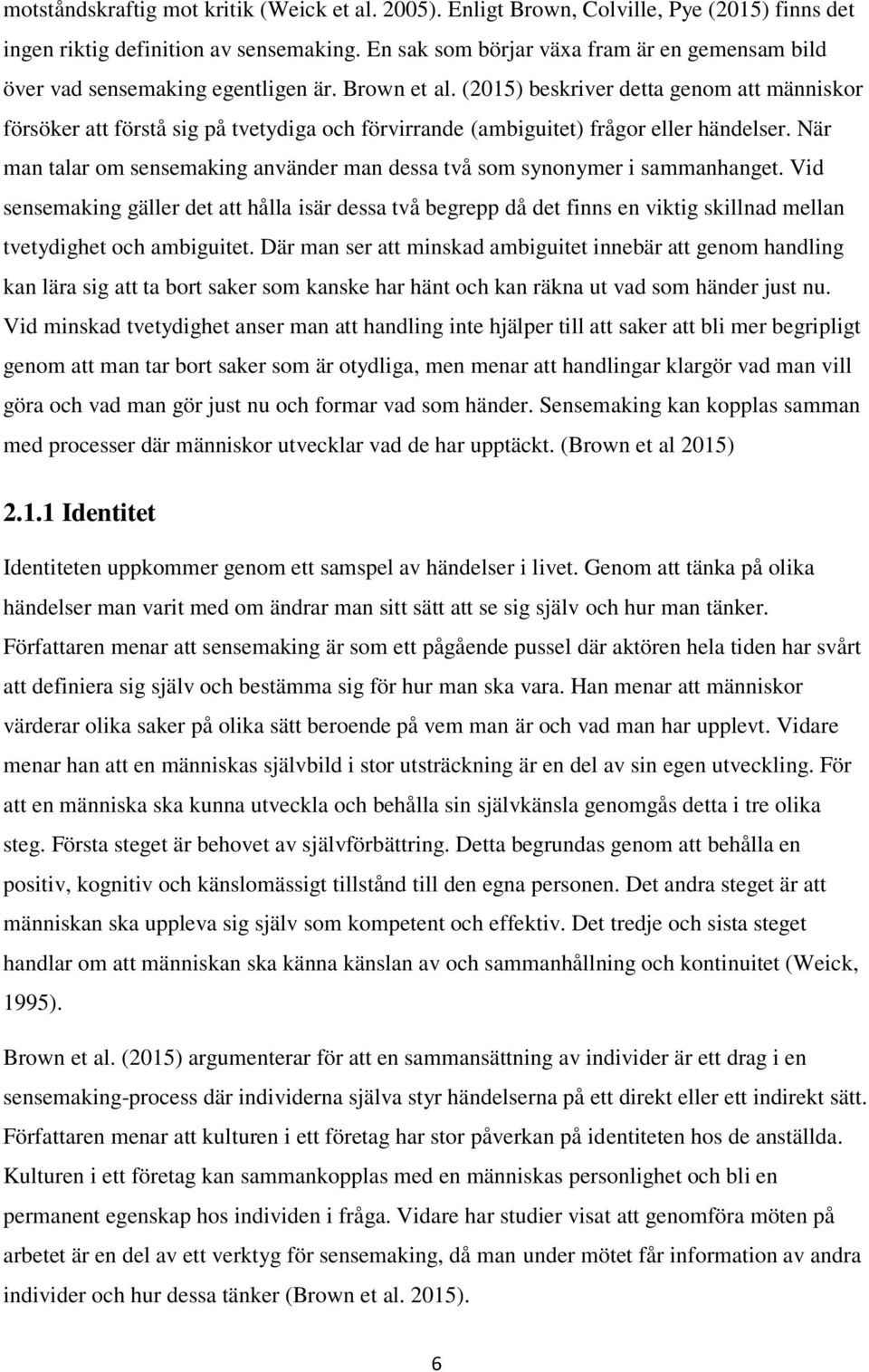 (2015) beskriver detta genom att människor försöker att förstå sig på tvetydiga och förvirrande (ambiguitet) frågor eller händelser.