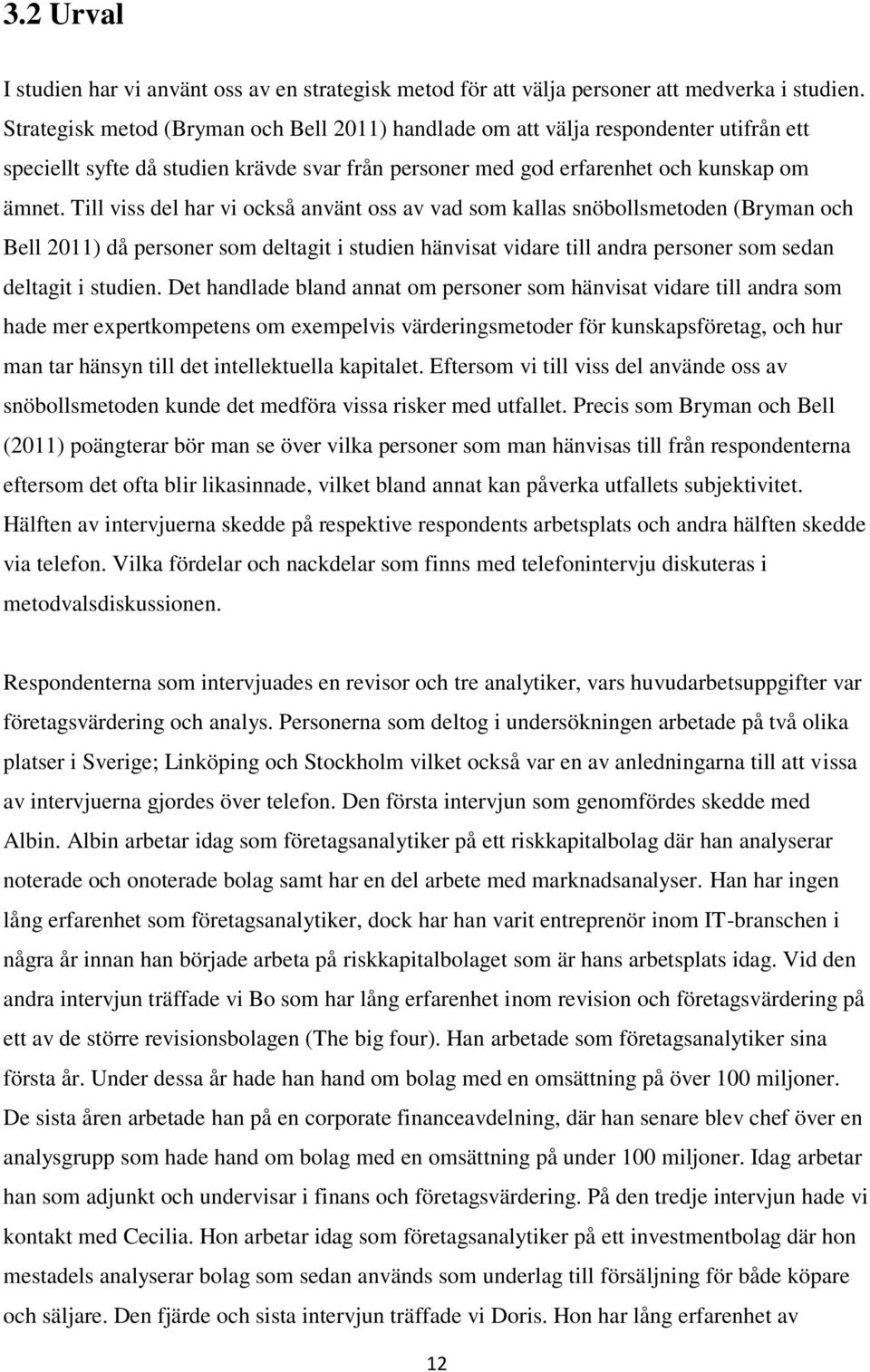 Till viss del har vi också använt oss av vad som kallas snöbollsmetoden (Bryman och Bell 2011) då personer som deltagit i studien hänvisat vidare till andra personer som sedan deltagit i studien.
