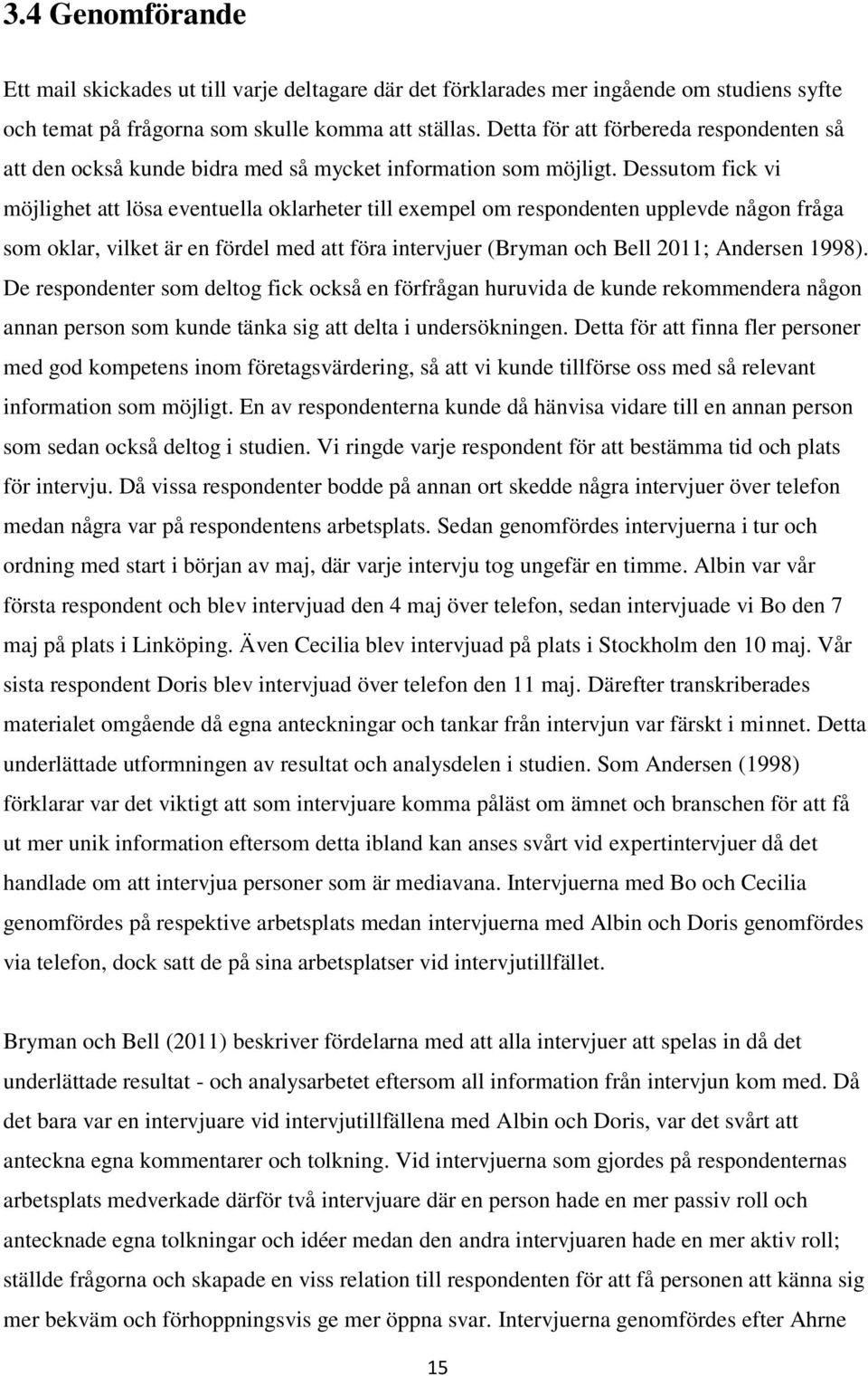 Dessutom fick vi möjlighet att lösa eventuella oklarheter till exempel om respondenten upplevde någon fråga som oklar, vilket är en fördel med att föra intervjuer (Bryman och Bell 2011; Andersen