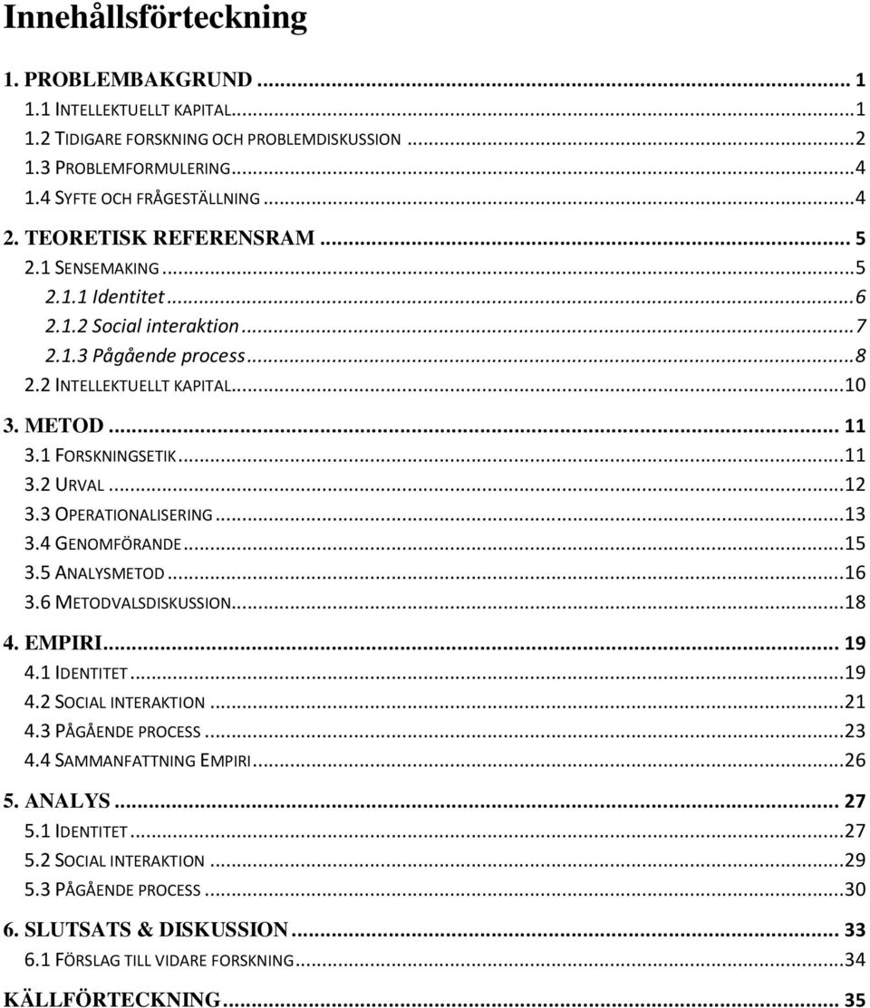 .. 12 3.3 OPERATIONALISERING... 13 3.4 GENOMFÖRANDE... 15 3.5 ANALYSMETOD... 16 3.6 METODVALSDISKUSSION... 18 4. EMPIRI... 19 4.1 IDENTITET... 19 4.2 SOCIAL INTERAKTION... 21 4.3 PÅGÅENDE PROCESS.