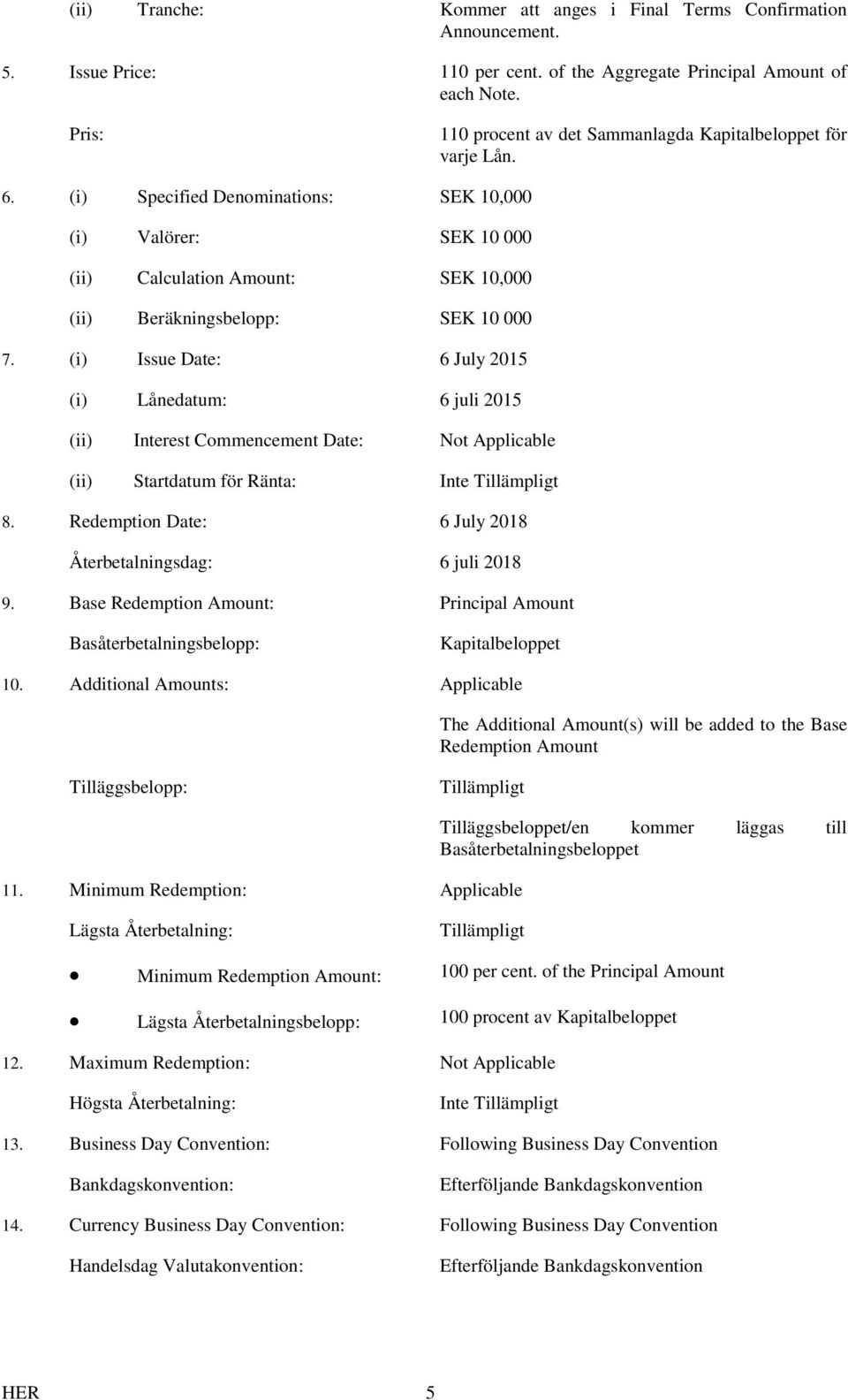(i) Specified Denominations: SEK 10,000 (i) Valörer: SEK 10 000 (ii) Calculation Amount: SEK 10,000 (ii) Beräkningsbelopp: SEK 10 000 7.