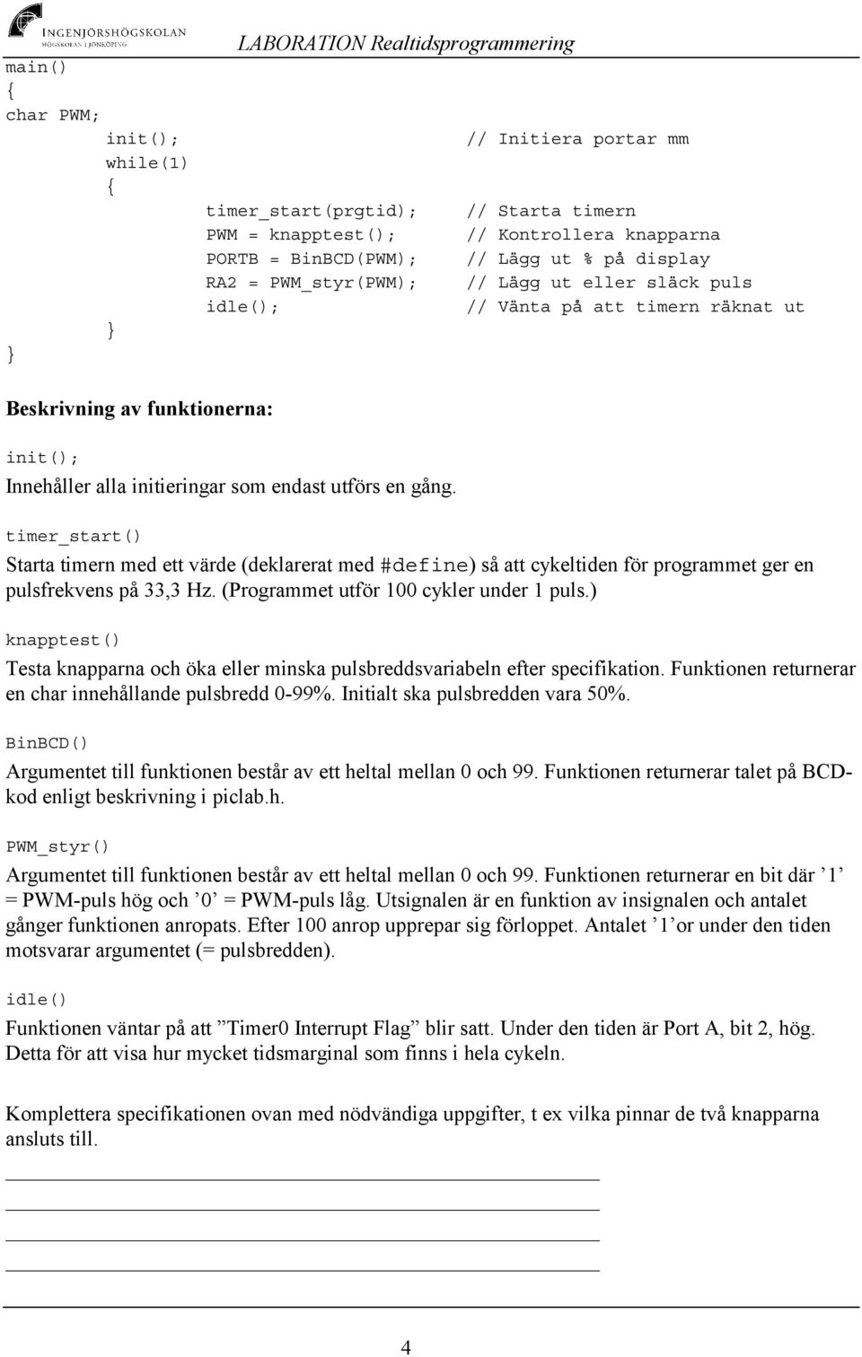 en gång. timer_start() Starta timern med ett värde (deklarerat med #define) så att cykeltiden för programmet ger en pulsfrekvens på 33,3 Hz. (Programmet utför 100 cykler under 1 puls.