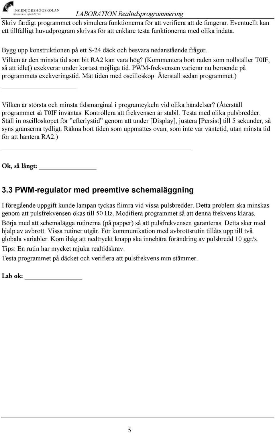 (Kommentera bort raden som nollställer T0IF, så att idle() exekverar under kortast möjliga tid. PWM-frekvensen varierar nu beroende på programmets exekveringstid. Mät tiden med oscilloskop.