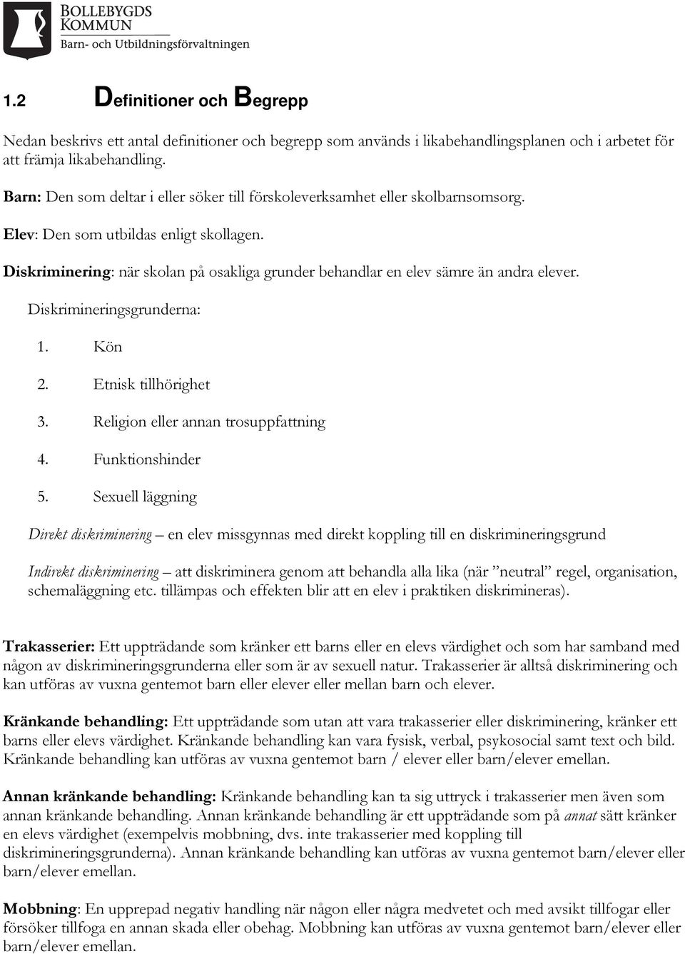 Diskriminering: när skolan på osakliga grunder behandlar en elev sämre än andra elever. Diskrimineringsgrunderna: 1. Kön 2. Etnisk tillhörighet 3. Religion eller annan trosuppfattning 4.