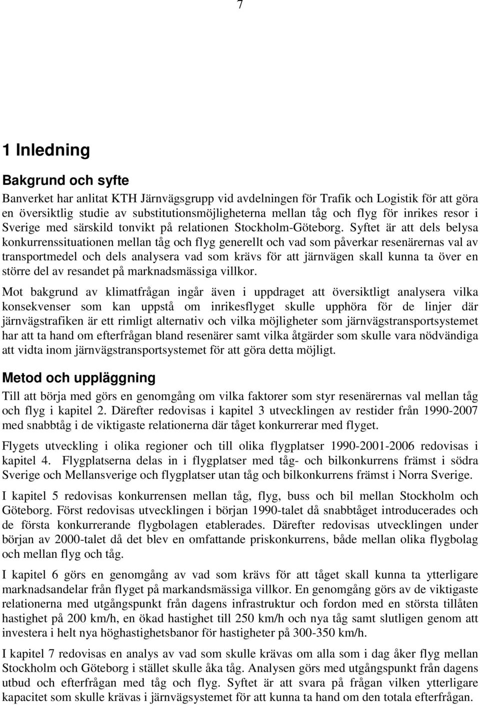 Syftet är att dels belysa konkurrenssituationen mellan tåg och flyg generellt och vad som påverkar resenärernas val av transportmedel och dels analysera vad som krävs för att järnvägen skall kunna ta