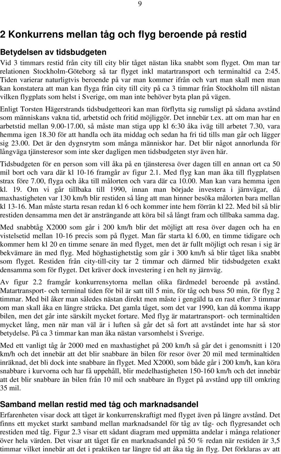 Tiden varierar naturligtvis beroende på var man kommer ifrån och vart man skall men man kan konstatera att man kan flyga från city till city på ca 3 timmar från Stockholm till nästan vilken flygplats