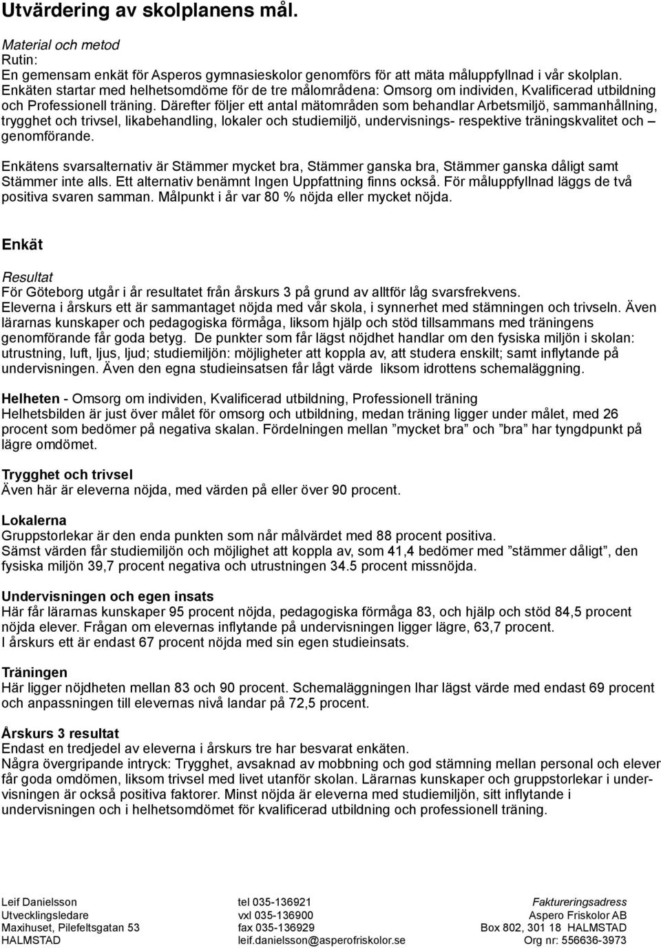 Därefter följer ett antal mätområden som behandlar Arbetsmiljö, sammanhållning, trygghet och trivsel, likabehandling, lokaler och studiemiljö, undervisnings- respektive träningskvalitet och