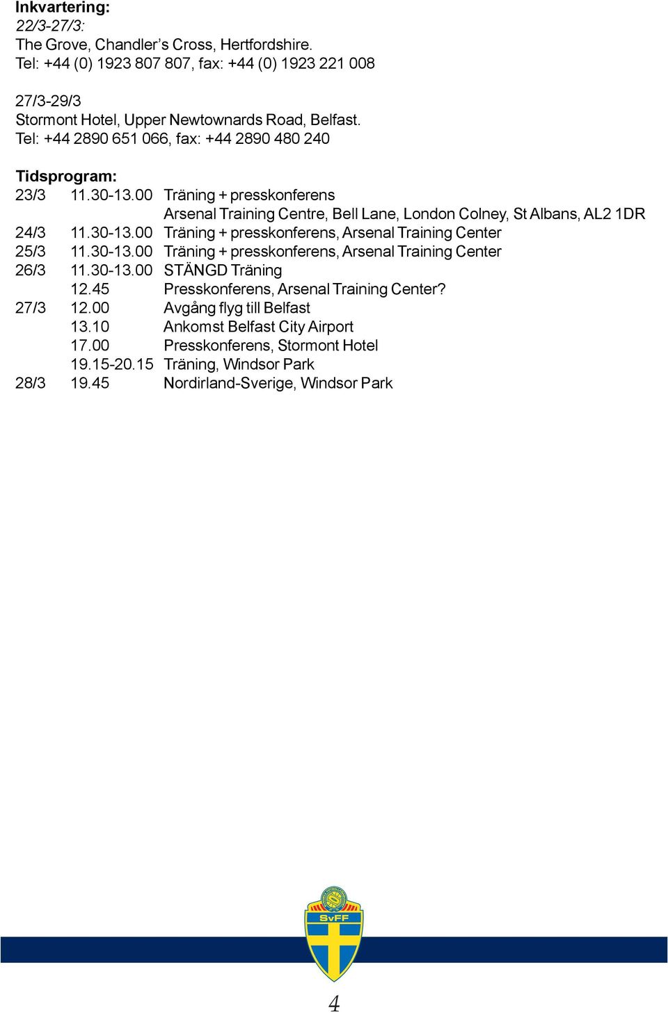 30-13.00 Träning + presskonferens, Arsenal Training Center 26/3 11.30-13.00 STÄNGD Träning 12.45 Presskonferens, Arsenal Training Center? 27/3 12.00 Avgång flyg till Belfast 13.