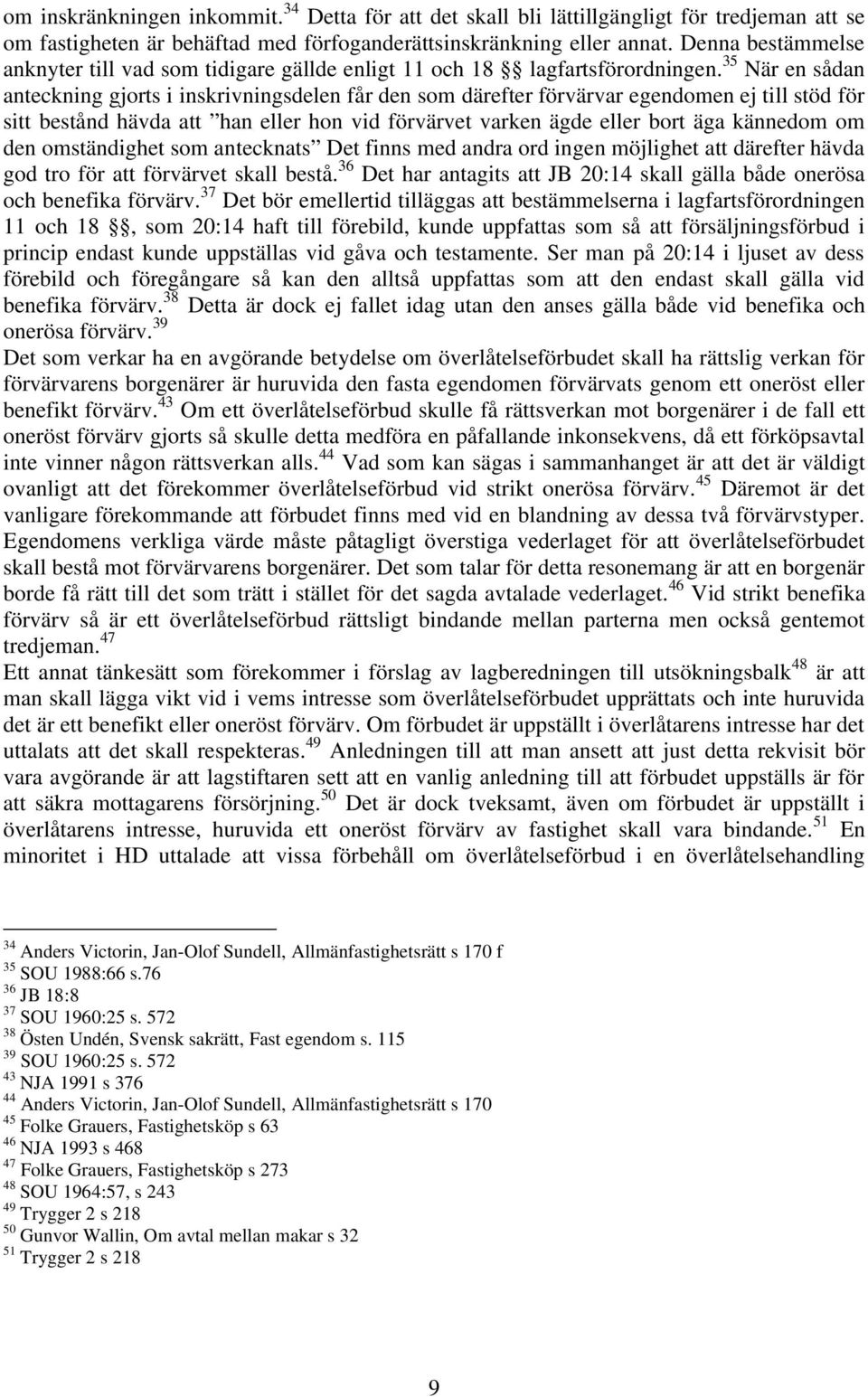 35 När en sådan anteckning gjorts i inskrivningsdelen får den som därefter förvärvar egendomen ej till stöd för sitt bestånd hävda att han eller hon vid förvärvet varken ägde eller bort äga kännedom