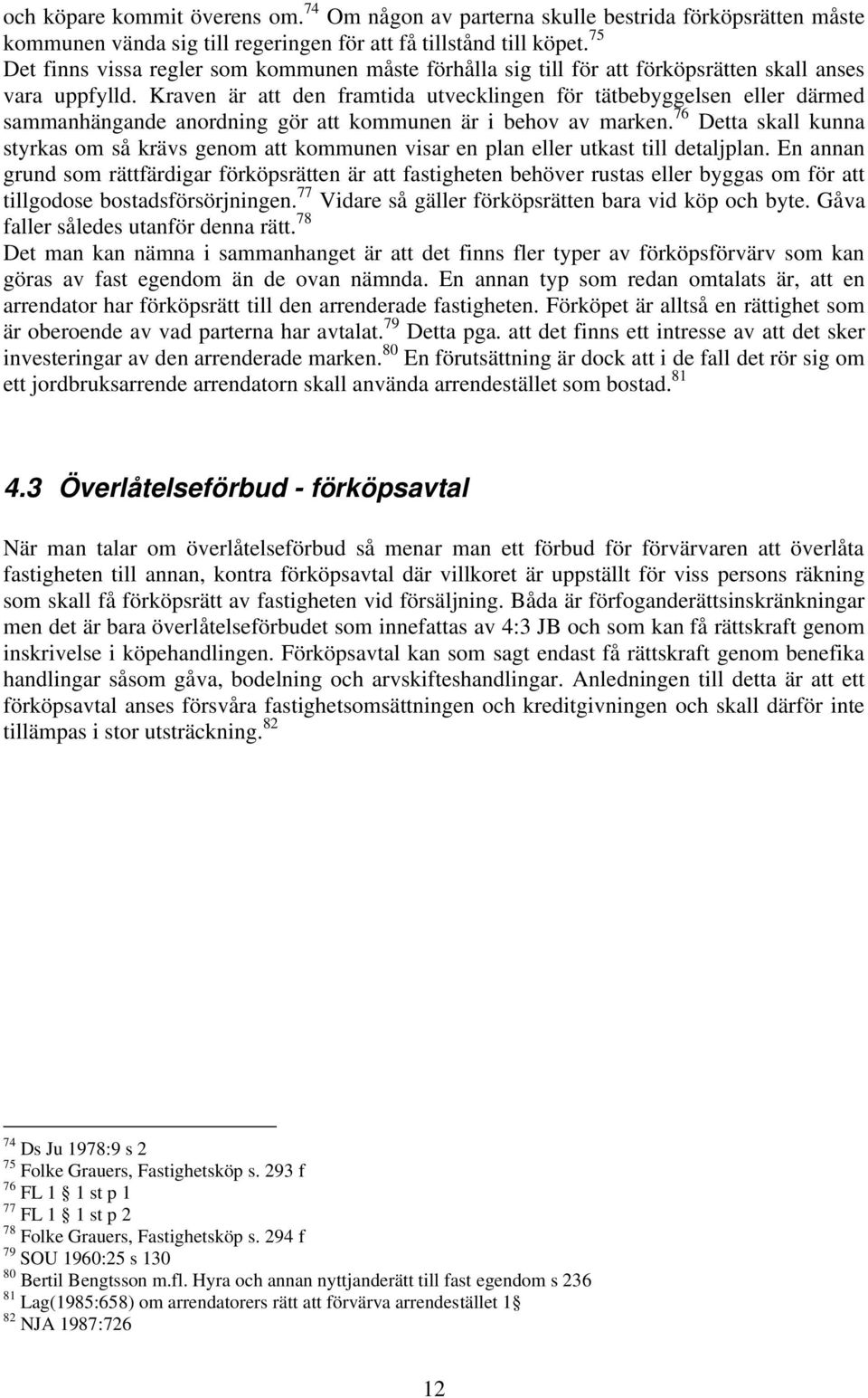 Kraven är att den framtida utvecklingen för tätbebyggelsen eller därmed sammanhängande anordning gör att kommunen är i behov av marken.