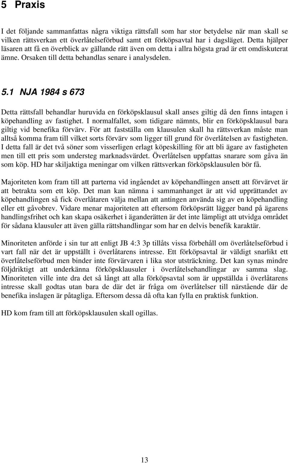 1 NJA 1984 s 673 Detta rättsfall behandlar huruvida en förköpsklausul skall anses giltig då den finns intagen i köpehandling av fastighet.