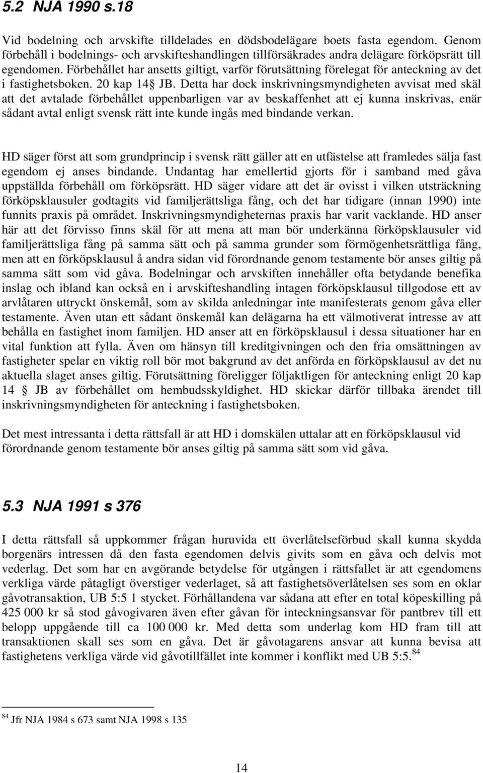 Förbehållet har ansetts giltigt, varför förutsättning förelegat för anteckning av det i fastighetsboken. 20 kap 14 JB.