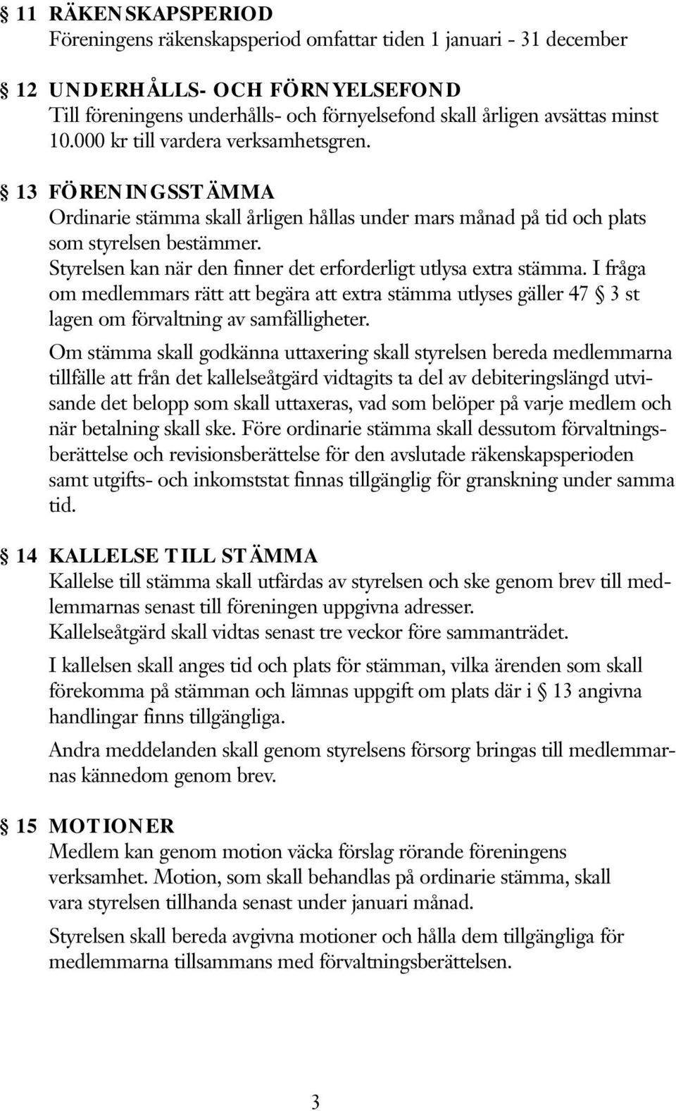 Styrelsen kan när den finner det erforderligt utlysa extra stämma. I fråga om medlemmars rätt att begära att extra stämma utlyses gäller 47 3 st lagen om förvaltning av samfälligheter.