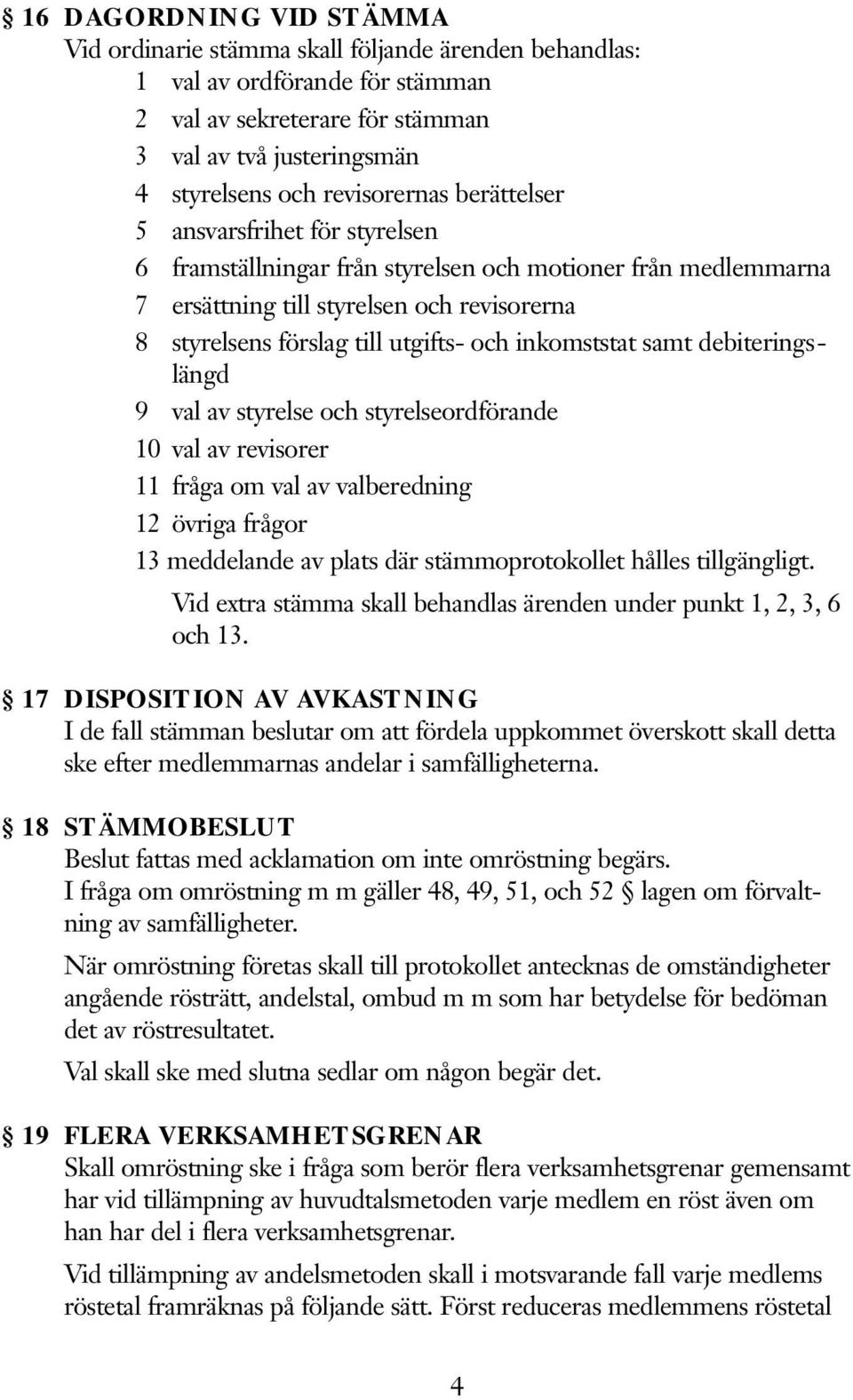 och inkomststat samt debiteringslängd 9 val av styrelse och styrelseordförande 10 val av revisorer 11 fråga om val av valberedning 12 övriga frågor 13 meddelande av plats där stämmoprotokollet hålles