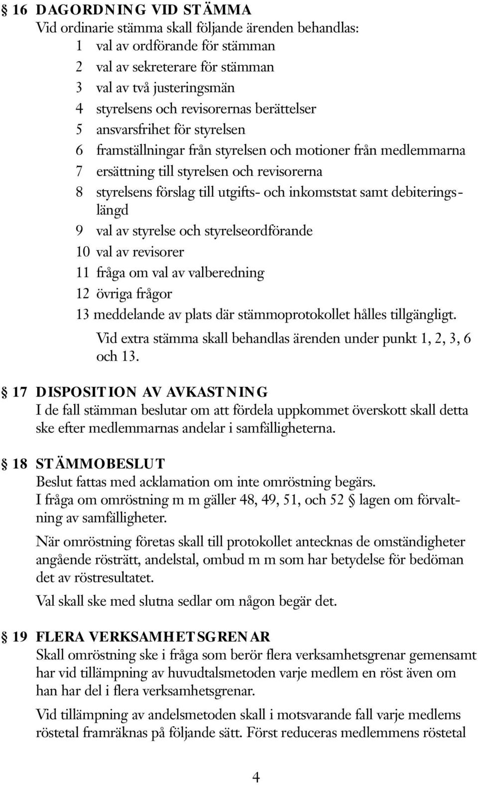 och inkomststat samt debiteringslängd 9 val av styrelse och styrelseordförande 10 val av revisorer 11 fråga om val av valberedning 12 övriga frågor 13 meddelande av plats där stämmoprotokollet hålles