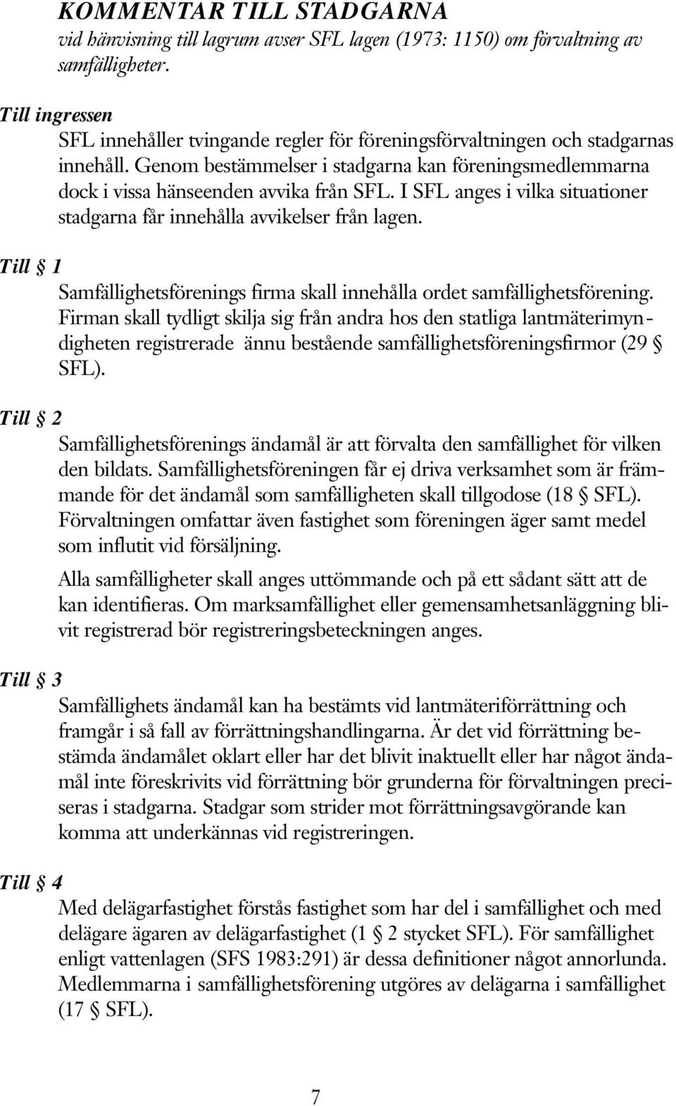 I SFL anges i vilka situationer stadgarna får innehålla avvikelser från lagen. Till 1 Samfällighetsförenings firma skall innehålla ordet samfällighetsförening.