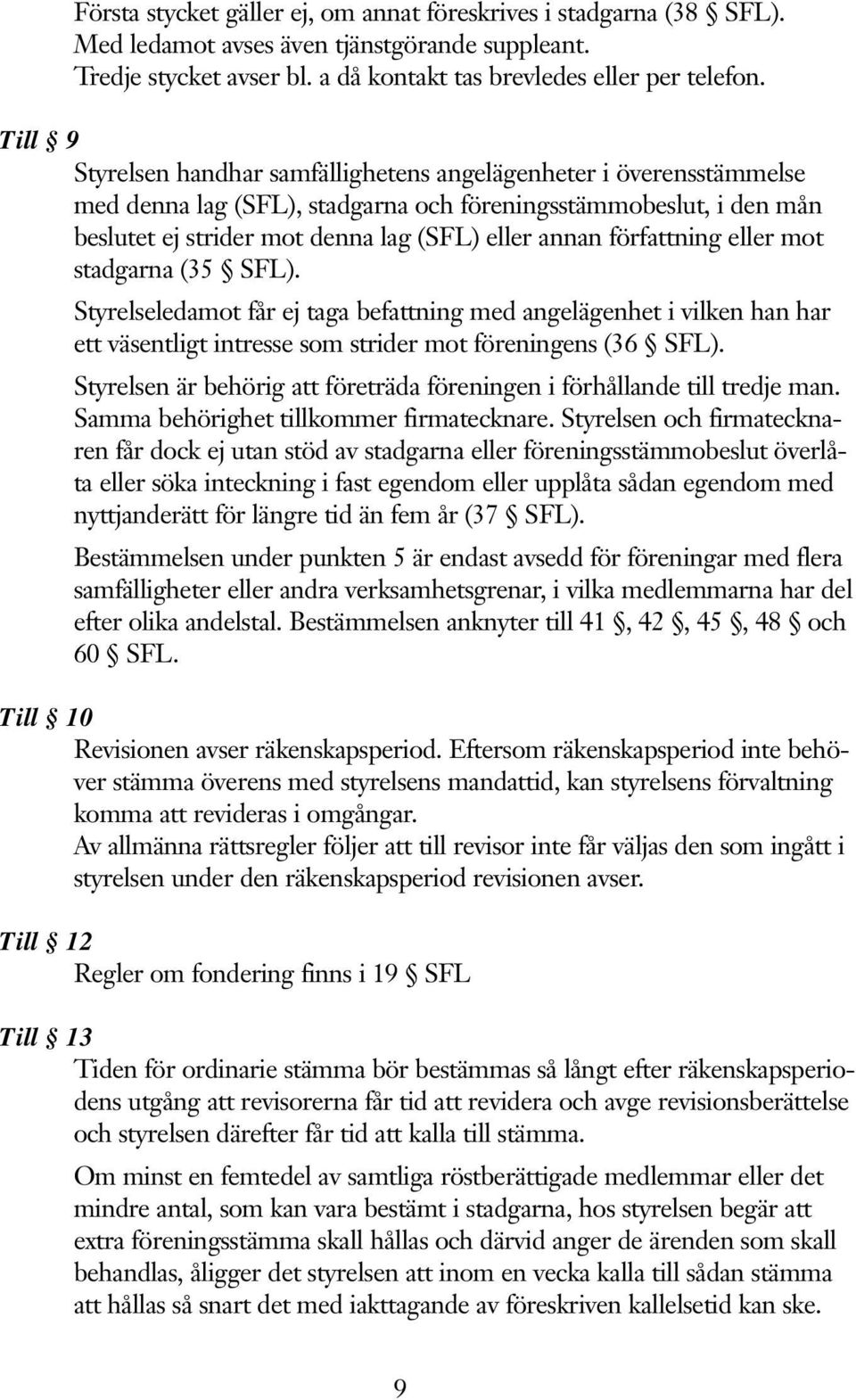 författning eller mot stadgarna (35 SFL). Styrelseledamot får ej taga befattning med angelägenhet i vilken han har ett väsentligt intresse som strider mot föreningens (36 SFL).