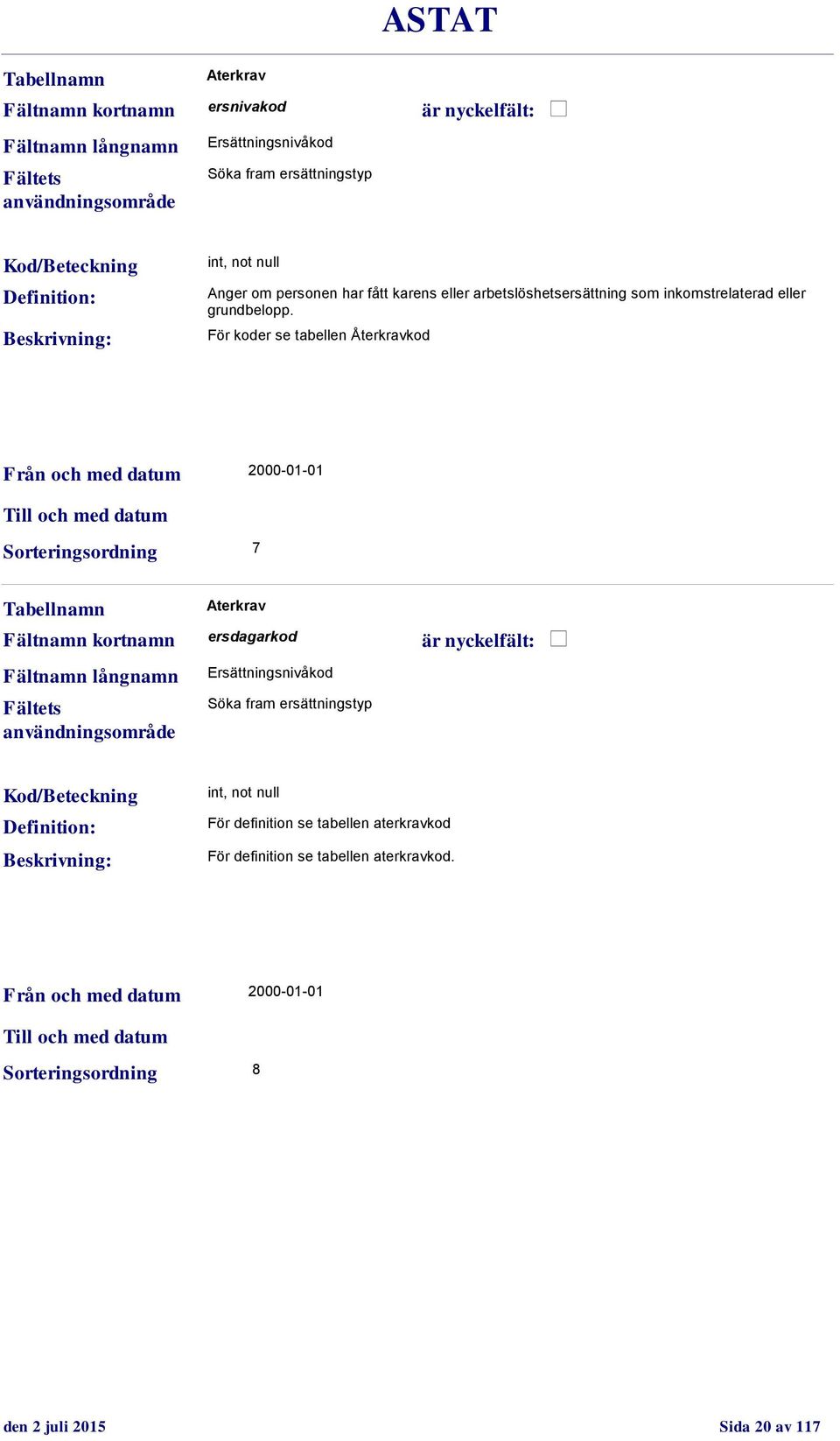 För koder se tabellen Återkravkod Sorteringsordning 7 Aterkrav ersdagarkod Ersättningsnivåkod Söka fram