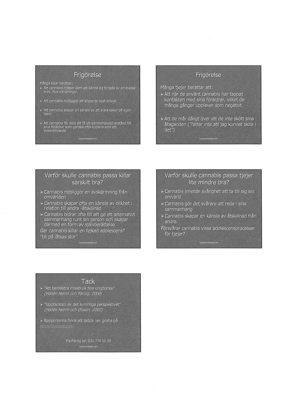 ~ Cannabis möjliggör en avskärmning fr~n omvärlden ~ Cannabis skapar ofta en känsla av olikhet i relation till andra -~tskillnad.