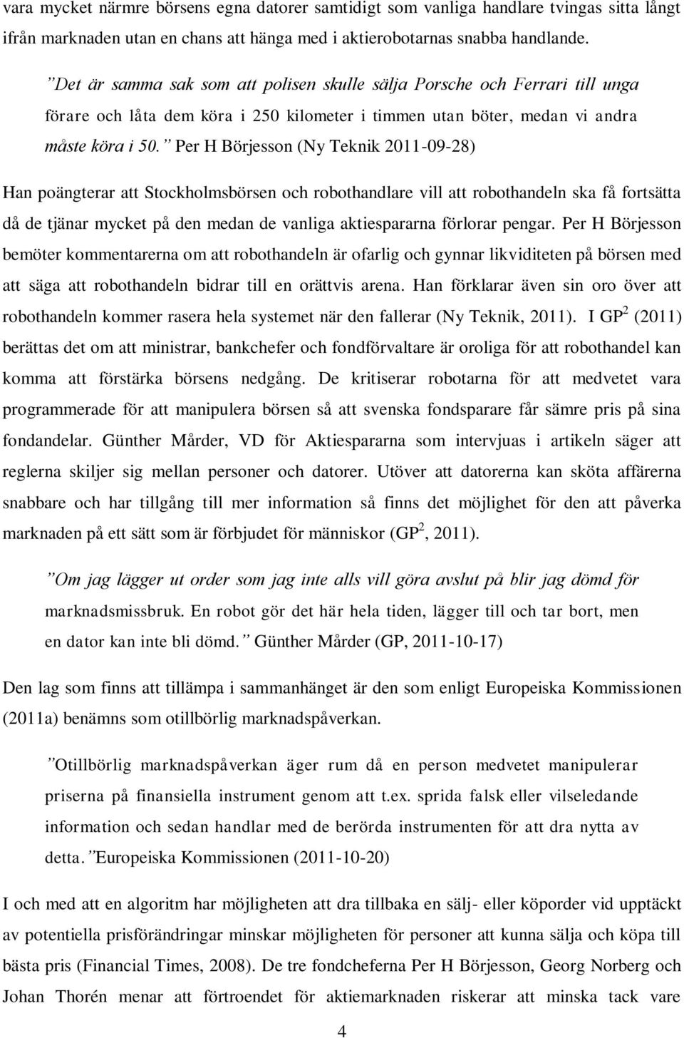 Per H Börjesson (Ny Teknik 2011-09-28) Han poängterar att Stockholmsbörsen och robothandlare vill att robothandeln ska få fortsätta då de tjänar mycket på den medan de vanliga aktiespararna förlorar