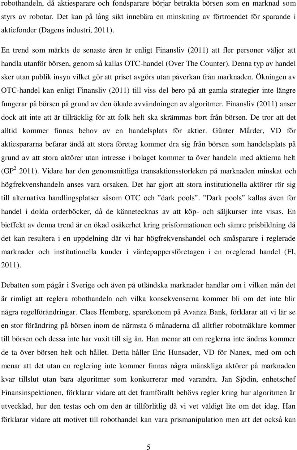 En trend som märkts de senaste åren är enligt Finansliv (2011) att fler personer väljer att handla utanför börsen, genom så kallas OTC-handel (Over The Counter).