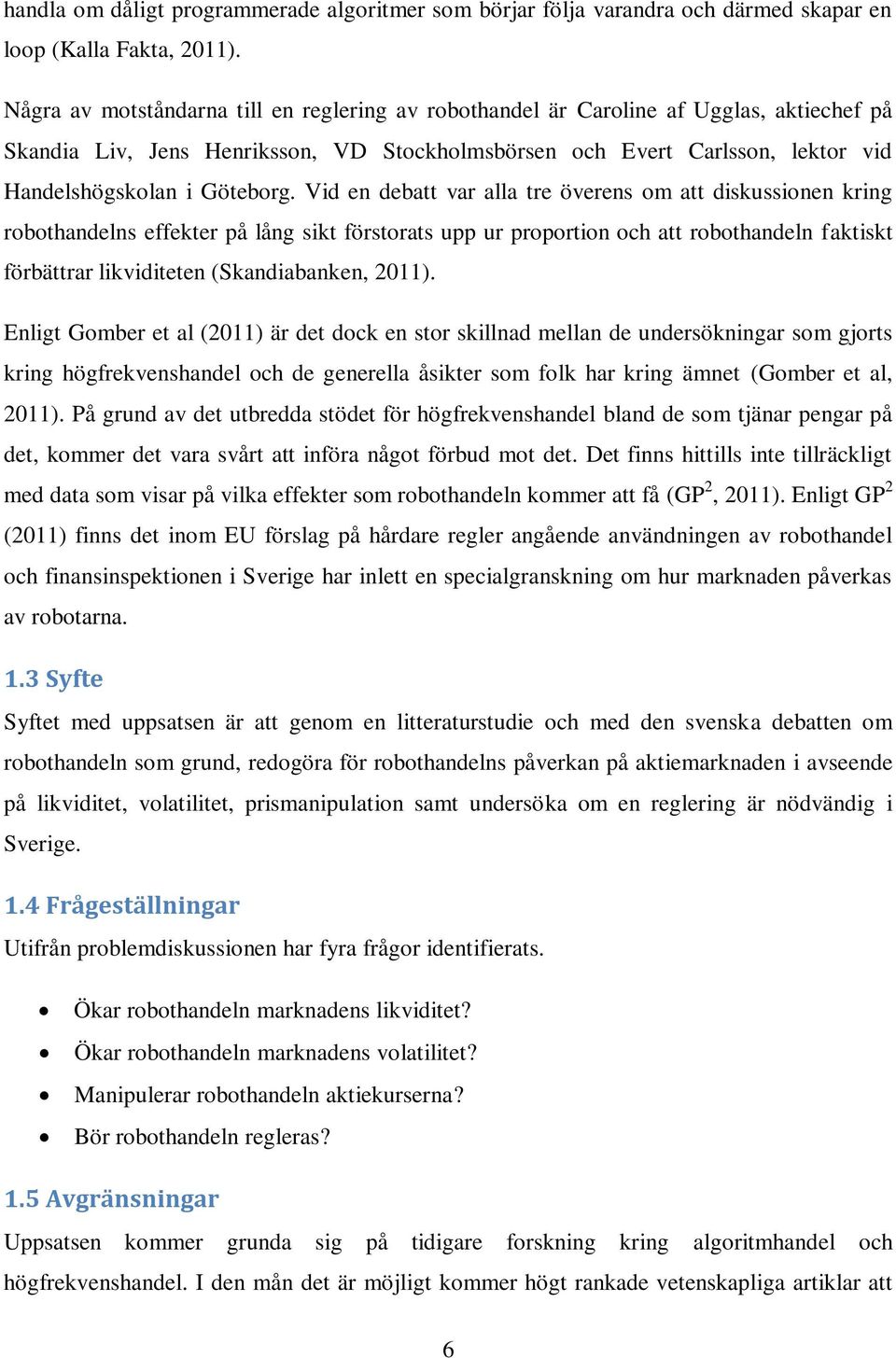 Vid en debatt var alla tre överens om att diskussionen kring robothandelns effekter på lång sikt förstorats upp ur proportion och att robothandeln faktiskt förbättrar likviditeten (Skandiabanken,