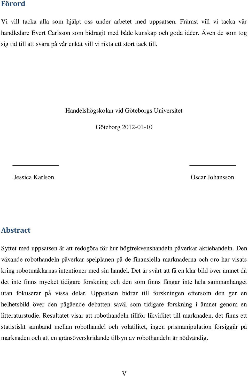 Handelshögskolan vid Göteborgs Universitet Göteborg 2012-01-10 Jessica Karlson Oscar Johansson Abstract Syftet med uppsatsen är att redogöra för hur högfrekvenshandeln påverkar aktiehandeln.