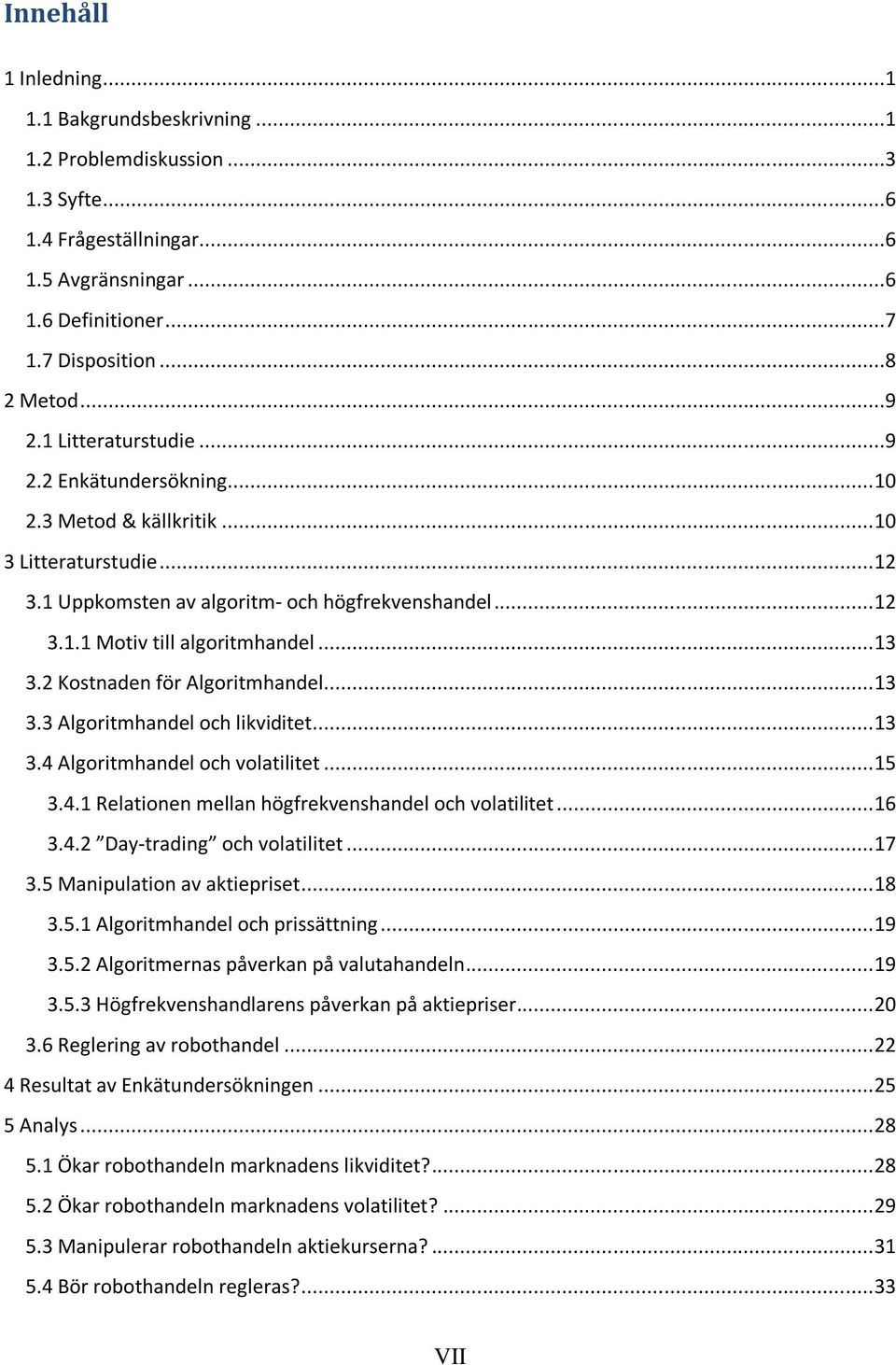 2 Kostnaden för Algoritmhandel... 13 3.3 Algoritmhandel och likviditet... 13 3.4 Algoritmhandel och volatilitet... 15 3.4.1 Relationen mellan högfrekvenshandel och volatilitet... 16 3.4.2 Day-trading och volatilitet.