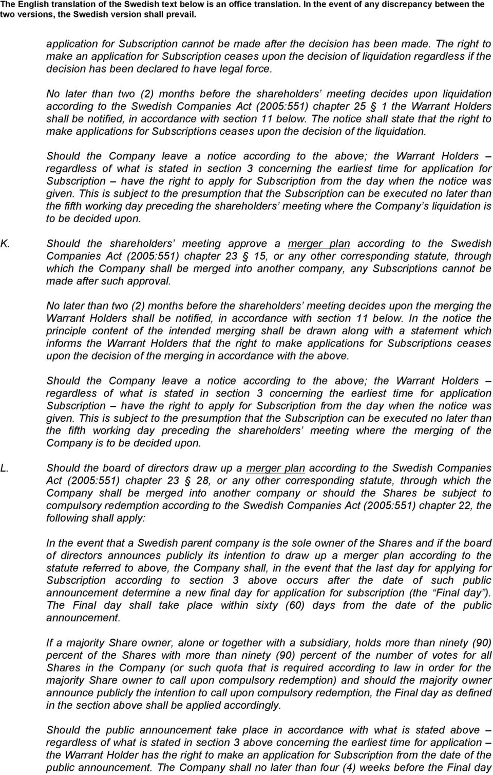 No later than two (2) months before the shareholders meeting decides upon liquidation according to the Swedish Companies Act (2005:551) chapter 25 1 the Warrant Holders shall be notified, in