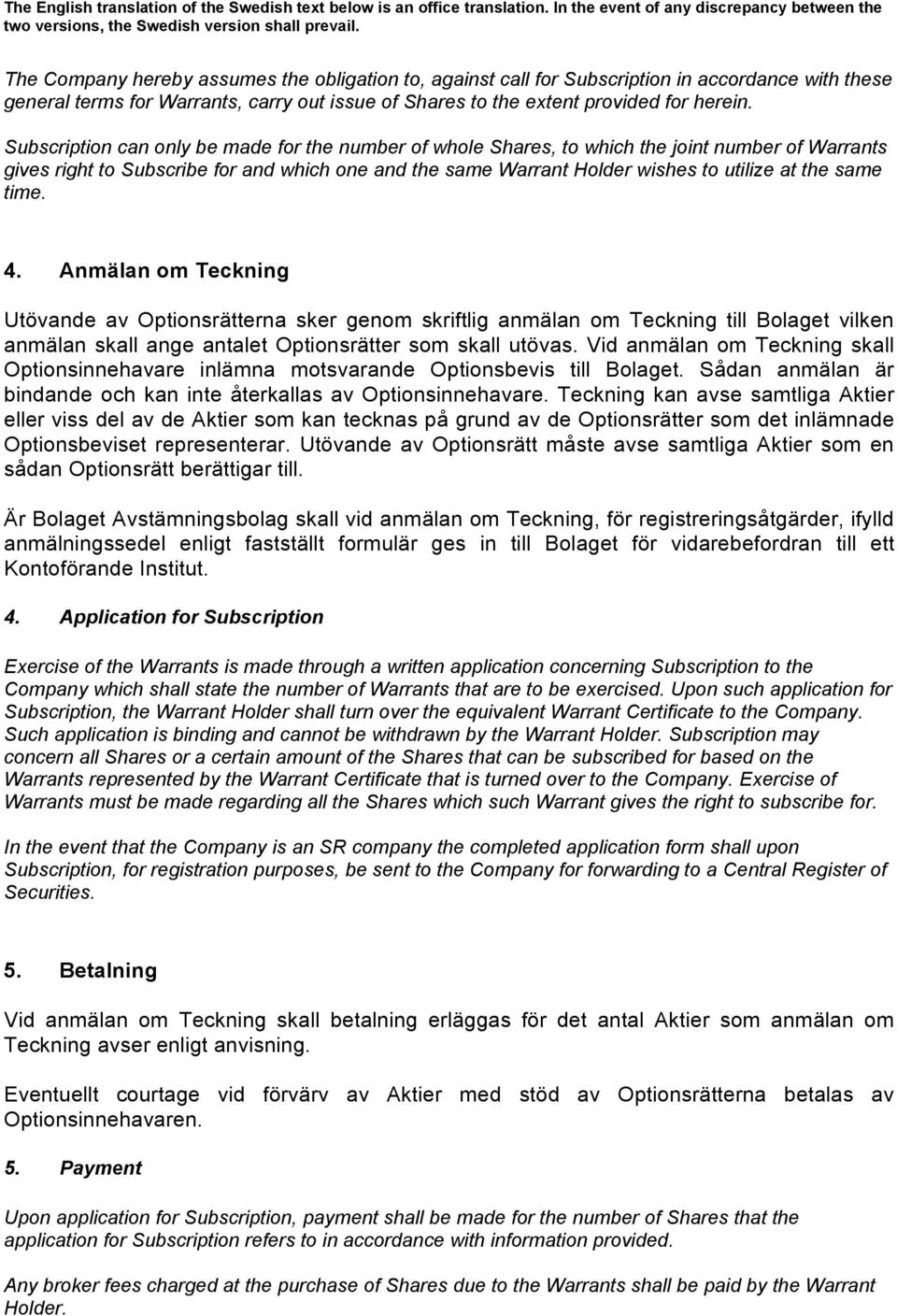 same time. 4. Anmälan om Teckning Utövande av Optionsrätterna sker genom skriftlig anmälan om Teckning till Bolaget vilken anmälan skall ange antalet Optionsrätter som skall utövas.