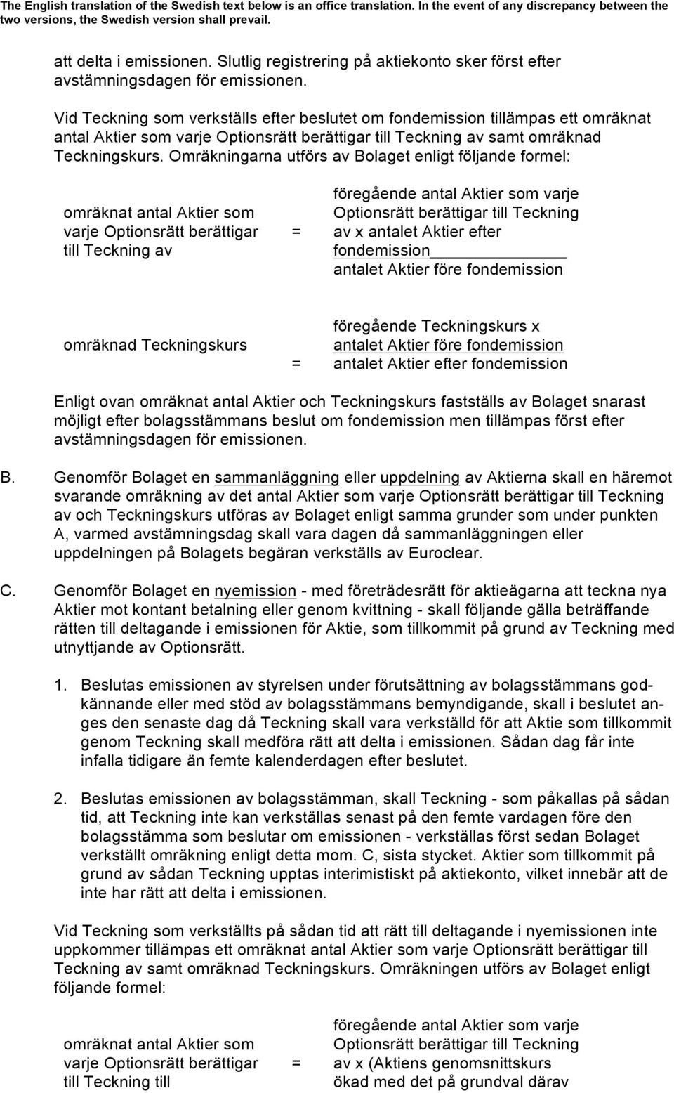 Omräkningarna utförs av Bolaget enligt följande formel: omräknat antal Aktier som varje Optionsrätt berättigar till Teckning av = föregående antal Aktier som varje Optionsrätt berättigar till