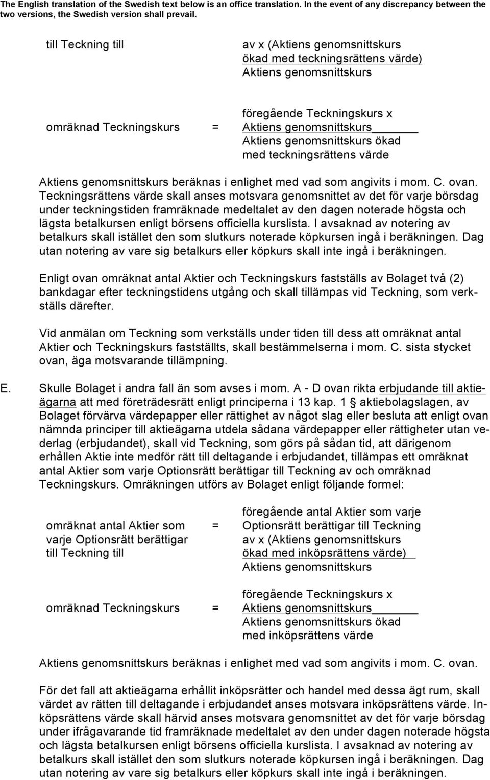 Teckningsrättens värde skall anses motsvara genomsnittet av det för varje börsdag under teckningstiden framräknade medeltalet av den dagen noterade högsta och lägsta betalkursen enligt börsens