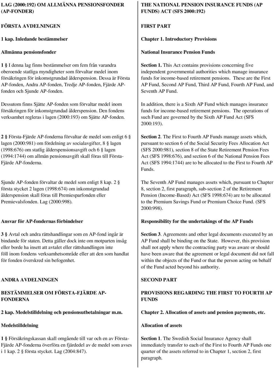 ålderspension. Dessa är Första AP-fonden, Andra AP-fonden, Tredje AP-fonden, Fjärde APfonden och Sjunde AP-fonden.