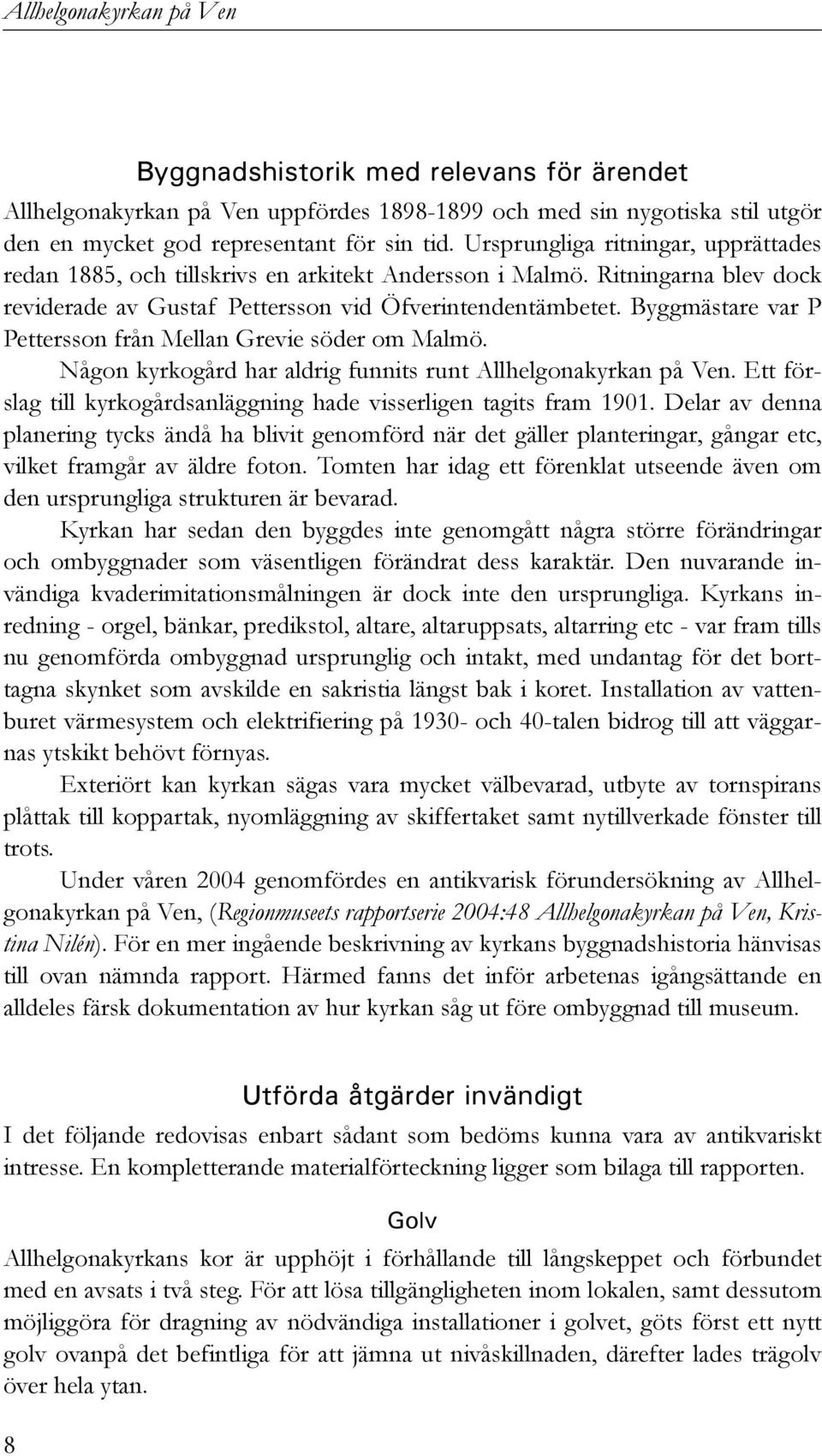 Byggmästare var P Pettersson från Mellan Grevie söder om Malmö. Någon kyrkogård har aldrig funnits runt Allhelgonakyrkan på Ven.